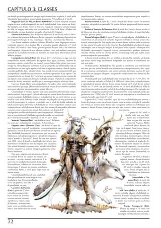 CAPÍTULO 3: CLASSES
um	druida	que	tenha	preparado	a	magia	repelir	insetos	(uma	magia	de	4°	nível)	pode	        impedimentos.	Porém,	os	terrenos	manipulados	magicamente	para	impedir	o	
“eliminá-la”	para	conjurar	invocar	aliado	da	natureza	IV	(também	de	4°	nível).             movimento	ainda	o	afetam.
      Magias do Caos, do Mal, do Bem e da Ordem: Um	druida	não	pode	conjurar	                   Rastro Invisível: A	partir	do	3°	nível,	o	druida	não	deixará	rastros	em	terrenos	
magias	de	uma	tendência	oposta	à	sua	ou	da	sua	divindade	(caso	venere	um	deus).	           naturais	e	não	poderá	ser	rastreado.	Ele	precisa	declarar	que	pretende	deixar	rastros,	
Por	exemplo,	um	druida	Neutro	e	Bom	não	é	capaz	de	preparar	e	conjurar	magias	             se	desejar.
do	Mal.	As	magias	associadas	com	as	tendências	Caos,	Mal,	Bem	e	Ordem	são	                      Resistir à Tentação da Natureza (Ext): A	partir	do	4°	nível,	o	druida	recebe	+4	
identificadas	em	suas	descrições	(consulte	o	Capítulo	11:	Magias).                         de	bônus	nos	testes	de	resistência	contra	as	habilidades	similares	à	magia	das	fadas	
      Idiomas Adicionais: A	lista	de	idiomas	adicionais	de	um	druida	inclui	o	Silves-      (dríades,	pixies	e	sprites).
tre,	o	idioma	das	criaturas	da	floresta.	Inclua	essa	opção	nos	idiomas	disponíveis	ao	          Forma Selvagem (Sob): A	partir	5°	nível,	o	druida	adquire	a	habilidade	de	se	
personagem	em	função	da	raça	(veja	Raças	e	Idiomas,	e	a	perícia	Falar	Idioma).             transformar	em	um	animal	de	tamanho	Pequeno	ou	Médio	e	retornar	à	sua	forma	
      Um	druida	também	conhece	o	idioma	Druídico,	uma	linguagem	secreta,	                  natural,	uma	vez	por	dia.	Suas	opções	para	as	novas	formas	incluem	todas	as	criaturas	
conhecida	somente	pelos	druidas.	Eles	o	aprendem	quando	adquirem	o	1°	nível	               do	tipo	animal	(consulte	o	livro	dos	Monstros).	Essa	habilidade	é	semelhante	à	magia	
na	classe.	O	Druídico	é	um	idioma	gratuito	para	os	druidas;	isso	é,	ele	conhecerá	         metamorfose,	com	as	alterações	a	seguir.	A	duração	do	efeito	equivale	a	1	hora	por	nível	
essa	linguagem	a	despeito	de	seus	idiomas	regulares	e	não	terá	qualquer	custo	para	        do	druida;	o	personagem	é	capaz	de	reverter	a	metamorfose	a	qualquer	momento.	
aprendê-lo.	É	proibido	ensiná-lo	aos	membros	de	outra	classe.	O	Druídico	possui	           Assumir	a	forma	animal	ou	retornar	à	forma	normal	exige	uma	ação	padrão	e	não	
alfabeto	próprio.                                                                          provoca	ataques	de	oportunidade.
      Companheiro Animal (Ext): Um	druida	de	1°	nível	começa	o	jogo	com	um	                     A	forma	animal	escolhida	deve	ser	familiar	ao	druida.	Por	exemplo,	um	druida	
companheiro	animal,	selecionado	da	seguinte	lista:	águia,	cachorro,	cachorro	de	           que	nunca	esteve	longe	das	florestas	temperadas	não	poderia	se	transformar	em	
montaria,	camelo,	cavalo	(leve	ou	pesado),	coruja,	falcão,	lobo,	pônei,	rato	atroz,	       um	urso	polar.
texugo	ou	víbora	(Pequena	ou	Média).	Caso	a	campanha	seja	ambientada	total	ou	                  O	druida	perde	a	habilidade	de	falar	quando	se	transforma,	pois	está	limitado	
parcialmente	em	uma	região	aquática,	adicione	as	seguintes	criaturas	ã	lista	de	opções:	   aos	sons	que	um	animal	normal,	sem	treinamento,	conseguiria	emitir;	ele	é	capaz	
crocodilo,	golfinho,	lula	e	tubarão	Médio.	Esse	animal	será	um	companheiro	fiel,	que	      de	se	comunicar	normalmente	com	outros	animais	da	mesma	espécie.	O	som	
acompanhará	o	druida	em	suas	aventuras	conforme	apropriado	á	sua	espécie.	Um	              normal	de	um	papagaio	selvagem	é	um	guincho,	então	assumir	essa	forma	não	lhe	
companheiro	de	um	druida	de	1°	nível	será	um	animal	completa-mente	comum	da	               permitiria	falar.
sua	espécie,	com	exceção	das	alterações	indicadas	a	seguir.	O	poder	do	companheiro	             O	druida	pode	usar	essa	habilidade	mais	vezes	por	dia	nos	6°,	7°,	10°,	14°	e	18°	
animal	do	druida	aumenta	à	medida	que	o	personagem	adquire	níveis	na	classe.               níveis,	conforme	indicado	na	Tabela	3-8:	O	Druida.	Além	disso,	o	druida	adquire	
      Caso	um	druida	liberte	seu	companheiro,	ele	poderá	obter	outro	realizando	           a	capacidade	de	assumir	a	forma	de	um	animal	Grande	no	8°	nível,	de	um	animal	
uma	cerimônia	que	exige	24	horas	ininterruptas	de	oração.	Essa	cerimônia	também	           Miúdo	no	11°	nível	e	de	um	animal	Enorme	no	15°	nível.	Os	Dados	de	Vida	da	
serve	para	substituir	um	companheiro	animal	falecido.                                      nova	forma	não	podem	exceder	o	nível	de	druida	do	personagem.	Por	exemplo,	um	
      Um	druida	de	4°	nível	ou	superior	terá	acesso	a	uma	lista	alternativa	de	compa-      druida	não	conseguiria	assumir	a	forma	de	um	urso	atroz	(uma	criatura	Grande,	que	
nheiros	animais	(veja	a	seguir).	Quando	seleciona	um	animal	dessas	listas	alternativas,	   geralmente	tem	12	DV)	até	o	12°	nível,	mesmo	que	seja	capaz	de	se	transformar	em	
a	criatura	adquire	habilidades	como	se	o	druida	fosse	de	um	nível	inferior	ao	seu	         animais	Grandes	a	partir	do	8°	nível.
nível	de	classe	atual.	Subtraia	o	valor	indicado	no	cabeçalho	da	lista	pertinente	do	           A	partir	do	12°	nível,	o	druida	é	capaz	de	usar	essa	habilidade	para	assumir	a	
nível	do	personagem	e	compare	o	resultado	com	o	nível	do	druida	indicado	na	               forma	de	plantas,	como	um	arbusto	errante,	como	a	mesma	restrição	de	tamanho	
tabela	anterior	para	determinar	as	habilidades	do	novo	companheiro	animal.	Caso	           das	formas	de	animais	(um	druida	não	conseguiria	utilizar	essa	habilidade	para	
o	ajuste	reduza	o	nível	efetivo	do	druida	para	0	ou	menos,	ele	não	poderá	selecionar	      assumir	a	forma	de	uma	planta	que	não	seja	uma	criatura,	como	uma	árvore	ou	
a	criatura	como	companheiro	animal.	Por	exemplo,	um	druida	de	6°	                                                                            uma	roseira).
nível	poderia	escolher	um	leopardo	como	companheiro.	O	leopardo	                                                                                          A	partir	do	16°	nível,	o	
teria	as	características	e	habilidades	especiais	fornecidas	por	um	druida	                                                                            druida	pode	usar	essa	habi-
de	3°	nível	(considerando	o	ajuste	de	-3)	em	vez	de	6°	nível.                                                                                           lidade	para	se	transformar,	
      Senso da Natureza (Ext): Um	druida	recebe	+2	de	bônus	                                        Vadania                                              uma	vez	por	dia,	em	um	
nos	testes	de	Conhecimento	(natureza)	e	Sobrevivência.                                                                                                  elemental	Pequeno,	Médio	
      Empatia com a Natureza (Ext): Um	druida	é	capaz	de	                                                                                           ou	Grande	(do	ar,	da	terra,	do	
usar	linguagem	corporal,	vocalizações	e	comportamentos	para	                                                                             fogo	ou	da	água).	Essas	formas	elemen-
aprimorar	a	atitude	de	um	animal	(como	um	urso	ou	um	lagarto).	                                                                          tais	são	adicionadas	ao	limite	diário	de	
Essa	habilidade	funciona	da	mesma	forma	que	um	teste	de	                                                                                ativações	da	forma	selvagem.	Além	do	
Diplomacia	realizado	para	aprimorar	a	atitude	de	uma	pessoa	                                                                          efeito	normal	da	forma	selvagem,	o	druida	
(veja	Capítulo	4:	Perícias)	O	druida	faz	um	teste	especial	                                                                           recebe	todas	as	habilidades	extraordinárias,	
com	1d20	+	nível	de	druida	+	modificador	de	Carisma	para	                                                                             sobrenaturais	e	similares	à	magia	do	ele-
determinar	o	resultado	do	teste	de	empatia	com	a	natureza.	                                                                           mental.	Ele	também	adquire	os	talentos	
Um	animal	doméstico	comum	terá	a	atitude	inicial	Indi-                                                                                 do	elemental	enquanto	a	metamorfose	
ferente,	enquanto	os	animais	selvagens	geralmente	serão	                                                                                permanecer	ativa;	entretanto,	ele	conser-
Pouco	Amistosos.                                                                                                                        va	seu	tipo	de	criatura	(humanóide,	na	
      Para	usar	a	empatia	com	a	natureza,	o	druida	                                                                                   maioria	dos	casos).
e	o	animal	devem	ser	capazes	de	estudar	um	                                                                                                        A	partir	do	18°	nível,	o	druida	é	
ao	outro	–	ou	seja,	estarem	num	raio	de	9	m	                                                                                                  capaz	de	assumir	a	forma	elemental	
entre	si	e	em	condições	normais	de	iluminação.	                                                                                                duas	vezes	por	dia	e,	no	20°	nível,	
Normalmente,	influenciar	um	animal	dessa	                                                                                                        três	vezes	por	dia.	A	partir	do	
forma	requer	1	minuto;	no	entanto,	semelhante	                                                                                                     20°	nível,	o	druida	é	capaz	de	
a	influenciar	PdMs,	a	tarefa	pode	exigir	mais	ou	                                                                                                   usar	a	forma	selvagem	para	se	
menos	tempo.                                                                                                                                             transformar	em	elementais	
      Um	druida	também	pode	usar	essa	habili-                                                                                                              Enormes.
dade	para	influenciar	bestas	mágicas	com	                                                                                                                      Imunidade a Ve-
Inteligência	1	ou	2	(como	um	basilis-                                                                                                                     neno (Ext): A	partir	do	
co	ou	um	girallon),	mas	sofre	-4	                                                                                                                      9°	nível,	o	druida	adquire	
de	penalidade	no	teste.                                                                                                                             imunidade	 contra	 todos	 os	
      Caminho da Floresta                                                                                                              venenos.
(Ext): A	partir	do	2°	nível,	                                                                                                                 Mil Faces (Sob): A	partir	do	13°	
o	druida	consegue	se	des-                                                                                                              nível,	o	druida	adquire	a	habilidade	so-
locar	através	de	diversos	                                                                                                          brenatural	de	mudar	sua	aparência	conforme	
terrenos	naturais	(arbustos	                                                                                                          desejar,	como	a	magia	alterar-se	sem	limi-
espinhosos,	brejos,	áreas	                                                                                                             te	diário,	mas	somente	para	sua	forma	
de	florestas	e	terrenos	simi-                                                                                                               original.
lares)	com	seu	deslocamento	                                                                                                                        Corpo Atemporal (Ext):
básico,	sem	sofrer	dano	ou	outros	                                                                                                            Depois	de	atingir	o	15°	nível,	um	
                                                                                                                                              druida	não	sofrerá	mais	as	penali-
                                                                                                                                           dades	por	envelhecimento	(consulte	a	



2
 