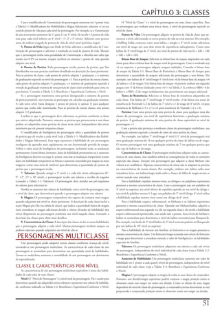 CAPÍTULO 3: CLASSES
     Caso	o	modificador	de	Constituição	do	personagem	aumentar	em	1	ponto	(veja	                O	“Nível	de	Classe”	é	o	nível	do	personagem	em	uma	classe	específica.	Para	
a	Tabela	1-1:	Modificadores	das	Habilidades	e	Magias	Adicionais),	adicione	+1	ao	seu	     os	personagens	que	tenham	uma	única	classe,	o	nível	do	personagem	equivale	ao	
total	de	pontos	de	vida	para	cada	nível	de	personagem.	Por	exemplo,	se	a	Constituição	    nível	de	classe.
de	um	aventureiro	aumentar	de	11	para	12	no	4°	nível,	ele	recebe	+3	pontos	de	vida	             Pontos de Vida: Um	personagem	adquire	os	pontos	de	vida	da	classe	que	au-
(um	para	cada	nível	inferior	ao	4°	nível	–	1°,	2°	e	3°	níveis).	Adicione	esses	pontos	    mentou	o	nível,	adicionando	os	novos	pontos	de	vida	ao	total	anterior.	Por	exemplo,	
antes	de	realizar	a	jogada	de	pontos	de	vida	do	nível	atual	(próxima	etapa).              a	halfling	Lidda	começou	como	uma	ladina	e	atingiu	o	4°	nível,	então	adicionou	
     5. Pontos de Vida: Jogue	um	Dado	de	Vida,	adicione	o	modificador	de	Cons-            um	nível	de	mago	nos	seus	dois	níveis	de	experiência	subseqüentes.	Como	uma	
tituição	do	personagem	e	adicione	o	resultado	ao	total	de	pontos	de	vida.	Mesmo	          ladina	de	4°	nível/maga	de	2°	nível,	seu	total	de	pontos	de	vida	será	6	+	1d6	+	1d6	
que	o	personagem	tenha	uma	penalidade	de	Constituição	e	obtenha	um	valor	que	             +	1d6	+	1d4	+	1d4.
resulte	em	0	PV	ou	menos,	sempre	receberá	no	mínimo	1	ponto	de	vida	quando	                     Bônus Base de Ataque: Adicione	os	bônus	base	de	ataque	adquiridos	em	cada	
adquire	um	nível.                                                                         classe	para	obter	o	bônus	base	de	ataque	total	do	personagem.	Caso	o	resultado	seja	
     6. Pontos de Perícia: Todo	personagem	recebe	pontos	de	perícia,	que	São	             +6	ou	superior,	o	personagem	adquire	ataques	múltiplos.	Consulte	o	bônus	base	
distribuídos	nas	suas	perícias	conforme	detalhado	na	descrição	da	classe	pertinente.	     de	ataque	da	Tabela	3-1:	Bônus	Base	de	Resistência	e	Bônus	Base	de	Ataque	para	
Para	as	perícias	de	classe,	cada	ponto	de	perícia	adquire	1	graduação,	e	o	máximo	        determinar	a	quantidade	de	ataques	adicionais	do	personagem	e	seus	bônus.	Por	
de	graduações	equivale	ao	nível	do	personagem	+3.	Para	as	perícias	de	outras	classes,	    exemplo,	um	ladino	de	6°	nível/mago	4°	nível	teria	+6	de	bônus	base	de	ataque	(+4	
cada	ponto	de	perícia	adquire	½	graduação,	e	o	máximo	de	graduações	equivale	à	           de	ladino	e	+2	de	mago).	Um	bônus	base	de	ataque	+6	permite	realizar	um	segundo	
metade	da	graduação	máxima	de	uma	perícia	de	classe	(não	arredonde	para	cima	ou	          ataque	com	+1	de	bônus	(indicado	como	+6/+1	na	Tabela	3-1),	embora	o	BBA	+4	do	
para	baixo).	Consulte	a	Tabela	3-2:	Benefícios	e	Experiência	Conforme	o	Nível.            ladino	e	o	BBA	+2	do	mago	isoladamente	não	permitissem	um	ataque	adicional.
     Se	o	personagem	maximizou	uma	perícia	(designando	o	máximo	de	pontos	                      Testes de Resistência: Adicione	os	bônus	base	de	resistência	adquiridos	em	
de	perícia	possível),	não	é	preciso	se	preocupar	em	calcular	sua	graduação	máxima.	       cada	classe.	Um	ladino	de	7°	nível/mago	4°	nível	recebe	+3	de	bônus	nos	testes	de	
A	cada	novo	nível,	basta	designar	1	ponto	de	perícia	(e	apenas	1)	para	qualquer	          resistência	de	Fortitude	(+2	de	ladino	de	7°	nível	e	+1	de	mago	de	4°	nível),	+6	para	
perícia	que	tenha	sido	maximizada.	Para	as	perícias	de	outras	classes,	esse	ponto	        resistência	de	Reflexos	(+5	e	+1)	e	+6	para	resistência	de	Vontade	(+2	e	+4).
adquire	1/2	graduação.                                                                          Perícias: Caso	uma	perícia	seja	uma	perícia	de	classe	para	qualquer	uma	das	
     Lembre-se	que	o	personagem	deve	selecionar	as	perícias	conforme	a	classe	            classes	do	personagem,	seu	nível	de	experiência	determina	a	graduação	máxima	
que	estiver	adquirindo.	Portanto,	somente	as	perícias	que	pertencerem	a	esta	classe	      da	perícia.	A	graduação	máxima	de	uma	perícia	de	classe	equivalerá	ao	nível	de	
podem	ser	adquiridas	como	perícias	de	classe	neste	nível,	independente	dos	níveis	        personagem	+3.
anteriores	que	ele	possuir	empurras	classes.                                                    Caso	a	perícia	não	pertença	a	nenhuma	classe	do	personagem	multiclasse,	sua	
     O	modificador	de	Inteligência	do	personagem	afeta	a	quantidade	de	pontos	            graduação	máxima	equivale	a	metade	do	valor	de	uma	perícia	de	classe.
de	perícia	que	ele	recebe	a	cada	nível	(veja	a	Tabela	1-1:	Modificadores	das	Habili-            Por	exemplo,	um	ladino	7°	nível/mago	4°	nível	(11°	nível	de	personagem)	terá	
dades	e	Magias	Adicionais).	Essa	regra	representa	a	habilidade	de	um	personagem	          uma	graduação	máxima	de	14	em	qualquer	perícia	de	classe	de	ladino	ou	de	mago.	
inteligente	de	aprender	mais	rapidamente	em	um	determinado	período	de	tempo.	             O	mesmo	personagem	terá	uma	graduação	máxima	de	7	em	qualquer	perícia	que	
Utilize	o	valor	atual	de	Inteligência	do	personagem,	incluindo	todas	as	mudanças	         não	seja	de	ladino	ou	de	mago.
permanentes	(como	bônus	inerentes,	dano	de	habilidade	permanente	ou	o	aumento	                  Características de Classe: O	personagem	multiclasse	adquire	todas	as	caracte-
da	Inteligência	descrito	na	etapa	4,	acima),	mas	não	as	mudanças	temporárias	(como	       rísticas	de	suas	classes,	mas	também	sofrerá	as	conseqüências	de	todas	as	restrições	
dano	em	habilidade	temporário	ou	bônus	e	aumento	concedido	por	magias	ou	itens	           especiais	das	classes.	Exceção:	um	personagem	que	adquire	a	classe	Bárbaro	não	
mágicos,	como	uma	tiara do intelecto)	para	determinar	a	quantidade	de	pontos	de	          voltará	a	ser	analfabeto.	Algumas	características	de	classe	não	se	adaptam	às	perícias	
perícia	que	o	personagem	recebe.                                                          ou	características	de	outras	classes.	Por	exemplo,	embora	um	ladino	saiba	usar	
     7. Talentos: Quando	atingir	o	3°	nível,	e	a	cada	três	níveis	subseqüentes	(6°,	      armaduras	leves,	um	ladino/mago	ainda	sofre	a	chance	de	falha	de	magia	arcana	se	
9°,	12°,	15°	e	18°	nível),	o	personagem	recebe	um	talento	a	escolha	do	jogador	           estiver	usando	uma	armadura.
(consulte	a	Tabela	5-1:	Talentos).	O	personagem	deve	atender	aos	pré-requisitos	                Para	a	habilidade	expulsar	mortos-vivos,	os	clérigos	e	os	paladinos	experientes	
do	talento	para	selecioná-lo.                                                             possuem	a	mesma	característica	de	classe.	Caso	o	personagem	seja	um	paladino	de	
     Similar	ao	aumento	dos	valores	de	habilidade,	será	o	nível	do	personagem,	não	       4°	nível	ou	superior,	seu	nível	efetivo	de	expulsão	equivale	ao	seu	nível	de	clérigo	+	
o	nível	de	classe,	que	determinará	quando	o	personagem	adquire	esse	talento.              seu	nível	de	paladino	menos	3.	Logo,	um	paladino	de	5°	nível/clérigo	4°	nível	utiliza	
     8. Magias: Os	personagens	conjuradores	são	capazes	de	conjurar	mais	magias	          a	habilidade	expulsar	mortos-vivos	como	um	clérigo	de	6°	nível.
quando	adquirem	um	nível	na	classe	pertinente.	A	descrição	de	cada	classe	inclui	a	             Para	a	habilidade	esquiva	sobrenatural,	os	bárbaros	e	os	ladinos	experientes	
seção	Magias	por	Dia	(na	tabela	de	classe),	que	indica	a	quantidade	básica	de	magias	     possuem	a	mesma	característica	de	classe.	Quando	um	bárbaro/ladino	adquirir	a	
(sem	considerar	as	magias	adicionais	devido	a	valores	elevados	de	habilidade)	dos	        esquiva	sobrenatural	uma	segunda	vez	(de	sua	segunda	classe),	ele	recebe	a	habilidade	
níveis	disponíveis	ao	personagem	conforme	seu	nível	naquela	classe.	Consulte	a	           esquiva	sobrenatural	aprimorada,	caso	ainda	não	a	possua.	Seus	níveis	de	bárbaro	e	
descrição	das	classes	para	obter	mais	detalhes.                                           ladino	se	acumulam	para	determinar	o	nível	de	ladino	necessário	para	flanqueá-lo.	
     9. Características de Classe: A	descrição	das	classes	inclui	as	novas	habilidades	   Por	exemplo,	um	bardo	de	2°	nível/ladino	de	4°	nível	somente	poderia	ser	flanqueado	
que	o	personagem	adquire	a	cada	nível.	Muitos	personagens	recebem	ataques	ou	             por	um	ladino	de	10°	nível	ou	superior.
poderes	especiais	quando	adquirem	um	nível	de	clãs	se.                                          Para	a	habilidade	de	invocar	um	familiar,	os	feiticeiros	e	os	magos	possuem	a	

 PERSONAGENS MULTICLASSE                                                                  mesma	característica	de	classe.	Um	feiticeiro/mago	acumula	seus	níveis	de	feiticeiro	
                                                                                          e	mago	para	determinar	a	armadura	natural,	o	valor	de	Inteligência	e	as	habilidades	
     Um	personagem	pode	adquirir	novas	classes	conforme	avança	de	nível,	                 especiais	do	familiar.
tornando-se	um	personagem	multiclasse.	As	características	de	cada	classe	de	um	                 Talentos: Os	personagens	multiclasse	adquirem	um	talento	a	cada	três	níveis	
personagem	se	acumulam	para	determinar	sua	quantidade	total	de	habilidades.	              de	personagem,	independente	do	nível	individual	de	cada	classe	(veja	a	Tabela	3-2:	
Tornar-se	multiclasse	aumenta	a	versatilidade	de	um	personagem	em	detrimento	             Benefícios	e	Experiência	Conforme	o	Nível).
da	especialização.                                                                              Aumento de Habilidade: Um	personagem	multiclasse	aumenta	um	valor	de	
                                                                                          habilidade	em	1	ponto	a	cada	quatro	níveis	de	personagem,	independente	do	nível	
CLASSE E CARACTERÍSTICAS POR NÍVEL                                                        individual	de	cada	classe	(veja	a	Tabela	3–2:	Benefícios	e	Experiência	Conforme	
     As	características	de	um	personagem	multiclasse	equivalem	à	soma	das	habili-         o	Nível).
dades	de	cada	uma	de	suas	classes.                                                              Magias: O	personagem	adquire	as	magias	de	todas	as	suas	classes	de	conjurador.	
     Nível: O	“Nível	de	Personagem”	é	o	nível	total	do	personagem.	Ele	é	usado	para	      Portanto,	um	druida/ranger	experiente	poderá	conjurar	a	magia	proteção contra os
determinar	quando	são	adquiridos	novos	talentos	e	aumentos	nos	valores	de	habilida-       elementos	como	um	ranger	ou	como	um	druida.	Como	os	efeitos	de	uma	magia	
de,	conforme	indicado	na	Tabela	3-2:	Benefícios	e	Experiência	Conforme	o	Nível.           dependem	do	nível	de	classe	do	personagem,	o	conjurador	precisa	determinar	se	está	
                                                                                          preparando	e	conjurando	proteção contra os elementos como	um	ranger	ou	druida.



                                                                                                                                                                         1
 