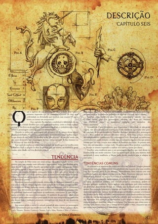 DESCRIÇÃO
                                                                                                                                        CAPÍTULO SEIS




Q
                    ual	 o	 aspecto	 do	 seu	 personagem?	 Qual	 a	 idade	 dele?	 Qual	 a	   Mau	(veja	a	Tabela	6-1:	Tendência	das	Criaturas,	Raças	e	Classes,	na	próxima	pági-
                    primeira	 impressão	 que	 ele	 transmite?	 Quando	 ele	 reza,	 qual	     na,	para	verificar	as	tendências	preferidas	de	algumas	criaturas,	raças	e	classes).
                    a	divindade	ou	divindades	que	recebem	suas	orações?	O	que	o	                  Escolha	 uma	 tendência	 para	 o	 seu	 personagem,	 usando	 sua	 raça	
                    levou	a	se	tornar	um	aventureiro?	                                       e	 classe	 como	 guia.	 Os	 personagens,	 normais	 são	 Bons	 ou	 Neutros,	
                          Esse	capítulo	lhe	ajudará	a	estabelecer	a	identidade	de	seu	       mas	 NUNCA	 maus;	 as	 tendências	 malignas	 são	 exclusivas	 dos
personagem,	criando	detalhes	que	o	tornarão	mais	realista,	como	se	fosse	o	prota-            vilões	e	monstros.
gonista	de	um	livro	ou	de	um	filme.	Para	muitos	jogadores,	a	verdadeira	ação	é	essa:	             A	 tendência	 é	 uma	 ferramenta	 para	 desenvolver	 a	 identidade	 de	 seu	 perso-
definir	o	personagem	como	alguém	a	ser	interpretado.                                         nagem,	não	uma	amarra	para	restringi-lo;	Cada	tendência	representa	uma	gran-
     Quando	se	utiliza	um	personagem	pela	primeira	vez,	é	comum	deixar	alguns	               de	variedade	de	personalidades	ou	filosofias	distingas,	portanto	dois	personagens	
detalhes	indefinidos.	Conforme	o	tempo	passa,	você	terá	uma	noção	melhor	daqui-              Leais	e	Bons	podem	ser	bastante	diferentes	entre	si.	Além	disso,	poucas	criaturas	
lo	que	deseja	do	seu	herói.	Os	detalhes	serão	“descobertos”,	do	mesmo	modo	que	              são	completamente	consistentes.	Um	personagem	Leal	e	Bom	pode	ser	ambicioso,	
um	autor	desenvolve	um	personagem	durante	vários	capítulos	de	um	romance	ou	                 ocasionalmente	sendo	tentado	a	roubar	algo	ou	acumular	alguma	coisa	que	possui,	
no	decorrer	de	uma	série	de	livros.                                                          mesmo	que	não	seja	a	reação	mais	ordeira	ou	bondosa	que	existe,	As	pessoas	tam-
     Esse	capítulo	explica	as	tendências	(a	posição	do	personagem	na	batalha	entre	          bém	não	são	constantes	o	tempo	todo.	Os	personagens	Bons	perdem	a	paciência,	
o	Bem	e	o	Mal),	a	religião	(o	deus	ou	panteão	que	ele	venera),	as	estatísticas	gerais	       os	Neutros	se	sentem	inspirados	a	realizar	atos	nobres	e	assim	por	diante.
(nome,	sexo,	idade,	etc.)	e	a	descrição	pessoal.                                                  Escolher	uma	tendência	para	o	seu	personagem	significa	que	você	deseja	in-
                                                                                             terpreta-lo	de	um	modo	concreto.	Caso	seu	personagem	aja	de	uma	maneira	mais	
                                                                                             apropriada	à	outra	tendência,	o	Mestre	pode	decidir	mudá-la	para	se	adaptar	às	
                                                     TENDÊNCIA                               suas	ações.
     No	templo	de	Pelor	existe	um	tomo	antigo.	Quando	o	templo	recruta	aven-
tureiros	para	suas	missões	mais	delicadas	e	importantes,	todos	que	desejam	parti-            TENDÊNCIAS COMUNS
cipar	devem	beijar	o	livro.	Aqueles	que	possuem	um	coração	maligno	são	feridos	                   As	criaturas	e	os	membros	das	classes	em	itálico	na	Tabela	6-1	sempre	possuem	
pelo	poder	sagrado	e	mesmo	aqueles	que	não	são	bons	ou	maus	ficam	atordoados.	               a	tendência	indicada.	Com	exceção	dos	paladinos,	eles	nascem	com	essas	tendên-
Somente	 as	 criaturas	 bondosas	 conseguem	 beijar	 o	 livro	 sem	 correr	 perigo	 e	 se	   cias;	ela	é	inerente,	parte	de	sua	natureza.	Normalmente,	uma	criatura	com	uma	
tornam,	portanto,	pessoas	de	confiança	para	as	missões	mais	importantes	da	igreja.	          tendência	natural	tem	algum	vínculo	com	os	Planos	Exteriores	(seja	por	meio	da	
O	bem	e	o	mal	não	são	conceitos	filosóficos	no	mundo	de	DD.	Eles	são	as	forças	             descendência,	história	ou	magia)	ou	se	trata	de	uma	besta	mágica.
que	definem	o	cosmos.                                                                             Para	as	outras	criaturas,	raças	e	classes,	a	tendência	mostrada	é	a	mais	comum	
     Demônios	caminham	pelo	mundo,	disfarçados	de	Humanos,	tentando	as	pes-                  ou	 típica.	 As	 criaturas	 comuns,	 com	 vontade	 própria	 e	 consciência,	 podem	 se-
soas	para	o	mal.	Os	clérigos	sagrados	usam	o	poder	do	bem	para	proteger	os	fiéis.	           lecionar	 qualquer	 tendência.	Talvez	 tenham	 uma	 inclinação	 para	uma	tendência	
Os	devotos	dos	deuses	malignos	trazem	a	ruína	aos	inocentes	para	se	destacarem	              em	particular;	dependendo	do	tipo	de	criatura,	essa	inclinação	pode	ser	maior	ou	
perante	suas	divindades,	confiantes	que	receberão	a	recompensa	na	próxima	vida.	             menor.	Por	exemplo,	beholders	e	kobolds	são	Leais	e	Maus,	mas	os	kobolds	de-
Os	paladinos	confrontam	sem	temor	os	malfeitores,	conscientes	de	que	está	pe-                monstram	uma	maior	variação	de	tendência	que	os	beholders,	porque	a	inclinação	
quena	existência	não	merece	preocupação.	Os	senhores	da	guerra	se	voltam	pata	               dos	últimos	para	o	Mal	e	a	Ordem	é	mais	acentuada.	Além	dessas	tendências	inatas,	
qualquer	poder	sobrenatural	que	possa	ajudá-los	em	suas	conquistas	e	os	emissários	          as	criaturas	inteligentes	possuem	tendências	culturais	que	normalmente	reforçam	
dos	 deuses	 bons	 e	 malignos	 prometem	 recompensas	 em	 troca	 de	 um	 juramento	         sua	inclinação.	Por	exemplo,	os	orcs	tendem	a	ser	Caóticos	e	Maus	e	sua	cultura	
de	lealdade.                                                                                 costuma	produzir	membros	caóticos	e	malignos.	Um	humano	que	cresça	entre	os	
     Em	termos	gerais,	a	moral	e	a	atitude	pessoal	de	uma	criatura	ou	personagem	            orcs	terá	uma	chance	maior	que	o	normal	de	ser	Caótico	e	Mau,	enquanto	um	orc	
estão	representadas	por	sua	tendência:	Leal	e	Bom,	Neutro	e	Bom,	Caótico	e	Bom,	             que	cresça	entre	humanos	terá	uma	chance	menor.
Leal	e	Neutro,	Neutro,	Caótico	e	Neutro,	Leal	e	Mau,	Neutro	e	Mau	e	Caótico	e	


                                                                                                                                                                             7
 