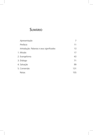 Sumário
	 Apresentação	 7
	 Prefácio	 11
	 Introdução: Palavras e seus significados	 13
1.	Missão	 17
2.	Evangelismo	 43
3. Diálogo	 71
4.	Salvação	 99
5.	Conversão	 131
	 Notas	 155
 