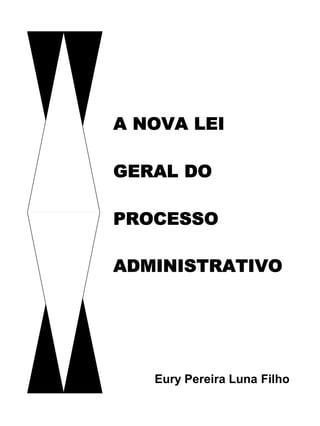 A NOVA LEI

GERAL DO

PROCESSO

ADMINISTRATIVO




   Eury Pereira Luna Filho
 
