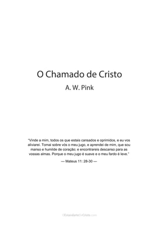 No Facebook curta: www.facebook.com/ArthurWalkigntonPink | www.facebook.com/OEstandartedeCristo
O Senhor Jesus abençoe esta leitura a te pelo Seu Espírito Santo, para Sua glória. Amém!
Espaço Necessário
“Vinde a mim, todos os que estais cansados e oprimidos, e eu vos
aliviarei. Tomai sobre vós o meu jugo, e aprendei de mim, que sou
manso e humilde de coração; e encontrareis descanso para as
vossas almas. Porque o meu jugo é suave e o meu fardo é leve.”
— Mateus 11: 28-30 —
 