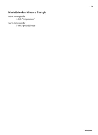 113

Ministério das Minas e Energia
www.mme.gov.br
> link “programas”
www.mme.gov.br
> link “publicações”

. Anexo III .

 