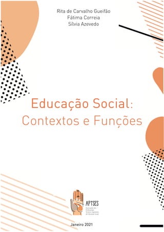 Rita de Carvalho Gueifão
Fátima Correia
Sílvia Azevedo
Educação Social:
Contextos e Funções
Janeiro 2021
 