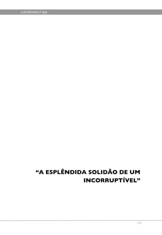A ENTREVISTA À VEJA




          “A ESPLÊNDIDA SOLIDÃO DE UM
                      INCORRUPTÍVEL”




                                    145
 
