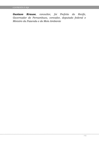 A ENTREVISTA À VEJA


Gustavo Krause, consultor, foi Prefeito do Recife,
Governador de Pernambuco, vereador, deputado federal e
Ministro da Fazenda e do Meio Ambiente




                                                    193
 