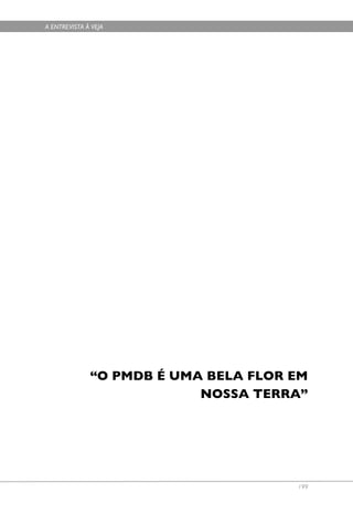 A ENTREVISTA À VEJA




              “O PMDB É UMA BELA FLOR EM
                           NOSSA TERRA”




                                      199
 