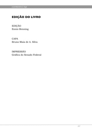 A ENTREVISTA À VEJA




EDIÇÂO DO LIVRO

EDIÇÃO
Ennio Benning



CAPA
Bruno Maia de A. Silva



IMPRESSÃO
Gráfica do Senado Federal
 




                            207
 