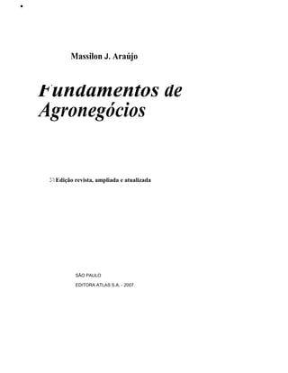 •

Massilon J. Araújo

Fundamentos de
Agronegócios

2-'1 Edição revista, ampliada e atualizada

SÃO PAULO
EDITORA ATLAS S.A. - 2007

 