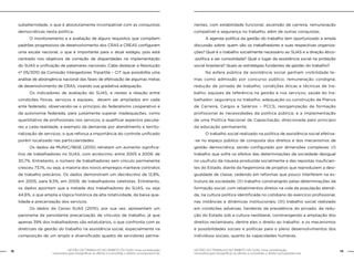 18 GESTÃO DO TRABALHO NO ÂMBITO DO SUAS: Uma contribuição 
GESTÃO DO TRABALHO NO ÂMBITO DO SUAS: Uma contribuição 19 
necessária para ressignificar as ofertas e consolidar o direito socioassistencial. 
necessária para ressignificar as ofertas e consolidar o direito socioassistencial. 
subalternidade, o que é absolutamente incompatível com as conquistas 
democráticas nesta política. 
O monitoramento e a avaliação de alguns requisitos que compõem 
padrões progressivos de desenvolvimento dos CRAS e CREAS configuram 
uma escala nacional, o que é importante para o atual estágio, pois está 
centrado nos objetivos de correção de disparidades na implementação 
do SUAS e unificação de patamares nacionais. Cabe destacar a Resolução 
nº 05/2010 da Comissão Intergestores Tripartite – CIT que possibilita uma 
análise de abrangência nacional das fases de efetivação de algumas metas 
de desenvolvimento de CRAS, visando sua gradativa adequação. 
Os indicadores de avaliação do SUAS, e nestes a relação entre 
condições físicas, serviços e equipes, devem ser ampliados em cada 
ente federado, observando-se o princípio do federalismo cooperativo e 
da autonomia federada, para justamente superar inadequações, como 
quantitativo de profissionais nos serviços, e qualificar aspectos peculia-res 
a cada realidade, a exemplo da demanda por atendimento e territo-rialização 
de serviços, o que reforça a importância do controle unificado 
porém localizado nas particularidades. 
Os dados da MUNIC/IBGE (2010) retratam um aumento significa-tivo 
de trabalhadores no SUAS, com acréscimo, entre 2005 e 2009, de 
30,7%. Entretanto, o número de trabalhadores sem vínculo permanente 
cresceu 73,1%, ou seja, a maioria dos novos empregos manteve contratos 
de trabalho precários. Os dados demonstram um decréscimo de 12,8%, 
em 2005, para 8,5%, em 2009, de trabalhadores celetistas. Entretanto, 
os dados apontam que a metade dos trabalhadores do SUAS, ou seja 
44,6%, o que amplia a lógica histórica da alta rotatividade, da baixa qua-lidade 
e precarização dos serviços. 
Os dados do Censo SUAS (2010), por sua vez, apresentam um 
panorama de persistente precarização de vínculos de trabalho, já que 
apenas 39% dos trabalhadores são estatutários, o que confronta com as 
diretrizes da gestão do trabalho na assistência social, especialmente na 
composição de um amplo e diversificado quadro de servidores perma-nentes, 
com estabilidade funcional, ascensão de carreira, remuneração 
compatível e segurança no trabalho, além de outras conquistas. 
A agenda política da gestão do trabalho tem oportunizado a ampla 
discussão sobre: quem são os trabalhadores e suas respectivas organiza-ções? 
Qual é o trabalho socialmente necessário ao SUAS e a direção ético- 
-política a ser consolidada? Qual o lugar da assistência social na proteção 
social brasileira? Quais as estratégias fundantes da gestão do trabalho? 
Na esfera pública da assistência social ganham visibilidade te-mas 
como admissão por concurso público; remuneração condigna; 
redução de jornada de trabalho; condições éticas e técnicas de tra-balho; 
equipes de referência na gestão e nos serviços; saúde do tra-balhador; 
segurança no trabalho; adequação ou construção de Planos 
de Carreira, Cargos e Salários – PCCS; reorganização da formação 
profissional às necessidades da política pública; e a implementação 
de uma Política Nacional de Capacitação, direcionada pelo princípio 
da educação permanente. 
O trabalho social realizado na política de assistência social efetiva- 
-se no espaço público de conquista dos direitos e dos mecanismos de 
gestão democrática, sendo configurado por dimensões complexas: (I) 
trabalho que sofre os efeitos das determinações da sociedade desigual 
no usufruto da riqueza produzida socialmente e das repostas insuficien-tes 
do Estado, diante da hegemonia de projetos que reproduzem a desi-gualdade 
de classe, cedendo em reformas que pouco interferem na es-trutura 
da sociedade; (II) trabalho constrangido pelas determinações da 
formação social, com rebatimentos diretos na vida da população atendi-da, 
na cultura política identificada no cotidiano do exercício profissional, 
nas instâncias e dinâmicas institucionais; (III) trabalho social realizado 
em condições adversas, herdeiras da prevalência do privado, da redu-ção 
do Estado sob a cultura neoliberal, constrangendo a ampliação dos 
direitos reclamáveis, dentre eles o direito ao trabalho e os mecanismos 
e possibilidades sociais e políticas para o pleno desenvolvimentos dos 
indivíduos sociais, quanto às capacidades humanas. 
 