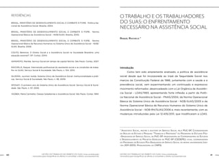 40 GESTÃO DO TRABALHO NO ÂMBITO DO SUAS: Uma contribuição 
GESTÃO DO TRABALHO NO ÂMBITO DO SUAS: Uma contribuição 41 
necessária para ressignificar as ofertas e consolidar o direito socioassistencial. 
necessária para ressignificar as ofertas e consolidar o direito socioassistencial. 
Referências 
BRASIL, MINISTÉRIO DE DESENVOLVIMENTO SOCIAL E COMBATE À FOME. Política Na-cional 
de Assistência Social. Brasília, 2004. 
BRASIL, MINISTÉRIO DE DESENVOLVIMENTO SOCIAL E COMBATE À FOME. Norma 
Operacional Básica da Assistência Social – NOB/SUAS. Brasília, 2005. 
BRASIL, MINISTÉRIO DE DESENVOLVIMENTO SOCIAL E COMBATE À FOME. Norma 
Operacional Básica de Recursos Humanos no Sistema Único de Assistência Social – NOB/ 
SUAS. Brasília, 2006. 
COUTO, Berenice. O Direito Social e a Assistência Social na Sociedade Brasileira: uma 
equação possível?. SP: Cortez, 2004. 
IAMAMOTO, Marilda. Serviço Social em tempo de capital fetiche. São Paulo: Cortez, 2007. 
RAICHELIS, Raquel. Intervenção profissional do assistente social e as condições de traba-lho 
no SUAS. Serviço Social & Sociedade. São Paulo, n. 104, 2010. 
SILVEIRA, Jucimeri Isolda. Sistema Único de Assistência Social: institucionalidade e práti-cas. 
Serviço Social & Sociedade. São Paulo, n. 98, 2009. 
SPOSATI. O primeiro ano do Sistema Único de Assistência Social. Serviço Social & Socie-dade. 
São Paulo, n. 87, 2006. 
YAZBEK, Maria Carmelita. Classes Subalternas e Assistência Social. São Paulo: Cortez, 1993. 
O TRABALHO E OS TRABALHADORES 
DO SUAS: O ENFRENTAMENTO 
NECESSÁRIO NA ASSISTÊNCIA SOCIAL 
Raquel Raichelis * 
Introdução 
Como tem sido amplamente analisado, a política de assistência 
social desde que foi incorporada ao tripé da Seguridade Social nos 
marcos da Constituição Federal de 1988, juntamente com a saúde e a 
previdência social, vem experimentando um continuado e expressivo 
movimento reformador, desencadeado com a Lei Orgânica de Assistên-cia 
Social - LOAS/1993, apresentando forte inflexão a partir da Políti-ca 
Nacional de Assistência Social - PNAS/2004, da Norma Operacional 
Básica do Sistema Único de Assistência Social - NOB-SUAS/2005 e da 
Norma Operacional Básica de Recursos Humanos do Sistema Único de 
Assistência Social – NOB-RH/SUAS/2006 e, mais recentemente, com as 
mudanças introduzidas pela Lei 12.435/2011, que modificaram a LOAS. 
* Assistente Social, mestre e doutora em Serviço Social pela PUC-SP, Coordenadora 
do Núcleo de Estudo e Pesquisa “Trabalho e Profissão” do Programa de Estudos Pós- 
-Graduados em Serviço Social da PUC-SP, pesquisadora da Coordenadoria de Estudos 
e Desenvolvimento de Projetos Especiais da PUC-SP (CEDEPE), atual coordenadora 
do Programa de Estudos Pós-Graduados em Serviço Social da mesma universidade (ges-tão 
2011-2013). Pesquisadora do CNPQ. 
 