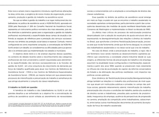 42 GESTÃO DO TRABALHO NO ÂMBITO DO SUAS: Uma contribuição 
GESTÃO DO TRABALHO NO ÂMBITO DO SUAS: Uma contribuição 43 
necessária para ressignificar as ofertas e consolidar o direito socioassistencial. 
necessária para ressignificar as ofertas e consolidar o direito socioassistencial. 
Este novo e amplo marco regulatório introduziu significativas alterações 
na área, entre elas, a exigência de novos modos de organização, proces-samento, 
produção e gestão do trabalho na assistência social. 
No que se refere à gestão do trabalho e ao lugar institucional dos tra-balhadores 
na política de assistência social, a NOB-RH/SUAS, aprovada em 
2006 pela Resolução nº 269 do Conselho Nacional de Assistência Social, 
representa um instrumento político-normativo dos mais relevantes, pois de-fine 
diretrizes e parâmetros gerais para a organização e gestão do trabalho 
profissional, reconhecendo a especificidade desse campo de atuação e de-finindo 
as equipes de referência para a prestação dos serviços socioassis-tenciais 
nos âmbitos da proteção social básica e especial. Contudo, mesmo 
configurando-se como importante conquista, a concretização da NOB-RH/ 
SUAS ainda é um desafio, se considerarmos as dificuldades para sua aprova-ção 
e os entraves para sua implementação nos estados e municípios. 
O objetivo deste texto é o de analisar algumas dessas questões, 
no contexto do debate recente sobre o reconhecimento das categorias 
profissionais de nível universitário a serem requisitadas para atendimen-to 
às especificidades dos serviços socioassistenciais e às funções de 
gestão do SUAS1, em uma conjuntura de crescimento da demanda por 
força de trabalho qualificada para atuar nos Centros de Referência de 
Assistência Social - CRAS e nos Centros de Referência Especializados 
de Assistência Social - CREAS, ao mesmo tempo em que presenciamos 
processos de intensificação e precarização do trabalho à semelhança do 
que atinge atualmente o conjunto da classe trabalhadora. 
O trabalho no SUAS em questão 
A temática do trabalho e dos trabalhadores no SUAS é um dos 
grandes desafios a ser enfrentado se o objetivo for a concretização da 
política de assistência social voltada ao atendimento de necessidades 
sociais e comprometida com a ampliação e consolidação de direitos das 
classes subalternas. 
Essa questão no âmbito da política de assistência social emerge 
em meio ao fogo cruzado em que se encontra o trabalho assalariado na 
sociedade capitalista contemporânea, particularmente a partir das conse-quências 
desastrosas das medidas de ajuste neoliberal desenhadas pelo 
Consenso de Washington e implementadas no Brasil na década de 1990. 
Os efeitos mais críticos do processo de restruturação produtiva 
desencadeado com a adoção do receituário de ajuste estrutural vêm se 
expressando na desregulamentação das relações e direitos do trabalho 
no Brasil, que aprofunda o binômio flexibilização/precarização, proces-so 
este que incide fortemente, ainda que de forma desigual, no conjunto 
dos trabalhadores assalariados e na classe social que vive do trabalho. 
No caso do Brasil, onde a precarização do trabalho, a rigor, não é 
um fenômeno novo sendo inerente ao desenvolvimento capitalista pe-riférico 
que caracterizou a sociedade urbano-industrial desde as suas 
origens, as diferentes formas de precarização do trabalho e do emprego 
assumem na atualidade novas configurações e manifestações, especial-mente 
a partir dos anos 1990, quando se presenciam mais claramente 
os influxos da crise de acumulação do capital, da reforma conservadora 
do Estado e da efetivação das políticas neoliberais, com impactos nas 
políticas sociais públicas. 
Essa dinâmica de flexibilização/precarização/desregulamentação 
atinge também as relações e o trabalho dos profissionais de nível supe-rior 
que atuam em instituições públicas e privadas no campo das polí-ticas 
sociais, gerando rebaixamento salarial, intensificação do trabalho, 
precarização dos vínculos e condições de trabalho, perda e/ou ausência 
de direitos sociais e trabalhistas, pressões pelo aumento de produtivi-dade, 
insegurança do emprego, ausência de perspectivas de progressão 
na carreira, ampliação da competição entre trabalhadores, adoecimen-to, 
entre tantas outras manifestações decorrentes do aumento da explo-ração 
da força de trabalho assalariada. 
1 A esse respeito consultar Resolução do CNAS 2011- 017, de 20.06.2011 que: “Ratifica a equipe de refe-rência 
definida pela NOB-RH/SUAS e reconhece as categorias profissionais de nível superior para aten-der 
as especificidades dos serviços socioassistenciais e das funções essenciais de gestão do SUAS”. 
 