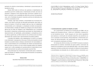 10 GESTÃO DO TRABALHO NO ÂMBITO DO SUAS: Uma contribuição 
GESTÃO DO TRABALHO NO ÂMBITO DO SUAS: Uma contribuição 11 
necessária para ressignificar as ofertas e consolidar o direito socioassistencial. 
necessária para ressignificar as ofertas e consolidar o direito socioassistencial. 
pautado em práticas conservadoras, clientelistas e preconceituosas na 
assistência social. 
Desde 2005 todos os esforços dos gestores e trabalhadores da 
assistência social foi voltado para a implantação do SUAS, seis anos se 
passaram. Chegamos numa segunda etapa, aprimorar a gestão do sis-tema 
e contribuir com a qualidade da oferta dos serviços socioassisten-ciais, 
com a finalidade de garantir respostas positivas às demandas dos 
usuários na proteção social. 
Portanto, urge nesse contexto, a necessidade de um processo for-mativo, 
com base no princípio da educação permanente, para todos os 
atores do Sistema. O SUAS tem exigido cada vez mais um trabalhador 
comprometido com a realização e a ampliação do direito socioassisten-cial. 
Nessa esteira, a Gestão do Trabalho se configura como área de abran-gência 
que vai tratar do Trabalho e dos Trabalhadores com o propósito 
de produzir e disseminar conhecimentos que devem ser direcionados ao 
desenvolvimento de habilidades, potencialidades e competências técni-cas, 
éticas e gerenciais, ao efetivo exercício do controle social e ao empo-deramento 
dos usuários para o aprimoramento da política pública. 
A temática do trabalho e dos trabalhadores no SUAS é um desafio 
a ser enfrentado. A perspectiva crítica que a Política de Assistência Social 
brasileira se propõe realizar voltada ao atendimento de necessidades so-ciais 
e comprometida com a consolidação dos direitos socioassistenciais, 
além de inovar ao instituir um novo modo de gestão pública do trabalho, 
supera com o velho paradigma do assistencialismo e paternalismo arrai-gado 
historicamente nas políticas de proteção social do País. 
Esta publicação traz importantes contribuições para a implemen-tação 
da Gestão do Trabalho e da Educação Permanente na Assistência 
Social. Boa leitura! 
Denise Colin 
Secretária Nacional da Assistência Social 
GESTÃO DO TRABALHO: CONCEPÇÃO 
E SIGNIFICADO PARA O SUAS 
Jucimeri Isolda Silveira* 
1. Contextualizando a gestão do trabalho no SUAS 
Em cumprimento às diretivas da Constituição de 1988 e da Lei 
Orgânica de Assistência Social – LOAS (Lei n. 8742/93), o Sistema Úni-co 
de Assistência Social - SUAS inaugura um novo marco regulatório 
que expressa a construção do conteúdo específico da assistência so-cial 
na proteção social brasileira, desencadeando e dinamizando pro-cessos 
de democratização e de qualificação do acesso aos direitos, 
com conseqüente ampliação do Estado. 
Em tempos de reforma na área, a Lei 12.435/11 incorpora os avanços 
estruturantes do Sistema, transitando de pacto político construído nas 
instâncias da assistência social, para definição legal, o que atribui relativa 
segurança normativo-jurídica aos municípios no acesso ao fundo público, 
e possibilidades da ampliação de um direito positivo e reclamável, pro- 
* Assistente Social, professora do Departamento de Serviço Social da PUCPR, mestre 
em Sociologia pela UFPR, doutoranda em Serviço Social na PUCSP, consultora em 
gestão do trabalho da Secretaria Nacional de Assistência Social - SNAS/MDS e as-sessora 
técnica do Fórum Nacional de Secretários/as de Estado da Assistência Social 
- FONSEAS. jucimeri.silveira@yahoo.com.br. Rua Francisco Maravalhas, 178, sob 02, 
Jardim das Américas, Curitiba, Paraná. CEP: 81.540-360. 
 