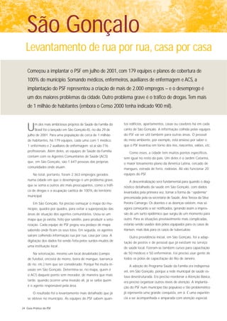 São Gonçalo
  Levantamento de rua por rua, casa por casa
    Começou a implantar o PSF em julho de 2001, com 179 equipes e planos de cobertura de
    100% do município. Somando médicos, enfermeiros, auxiliares de enfermagem e ACS, a
    implantação do PSF representou a criação de mais de 2.000 empregos – e o desemprego é
    um dos maiores problemas da cidade. Outro problema grave é o tráfico de drogas. Tem mais
    de 1 milhão de habitantes (embora o Censo 2000 tenha indicado 900 mil).


                                                                     tos edifícios, apartamentos, casas ou casebres há em cada
   U     m dos mais ambiciosos projetos de Saúde da Família do
         Brasil foi o lançado em São Gonçalo-RJ, no dia 29 de
    julho de 2001. Para uma população de cerca de 1 milhão
                                                                     canto de São Gonçalo. A informação colhida pelas equipes
                                                                     do PSF vai ser útil também para outras áreas. O pessoal
    de habitantes, há 179 equipes, cada uma com 1 médico,            do meio ambiente, por exemplo, está ansioso por saber o
    1 enfermeiro e 2 auxiliares de enfermagem; só aí são 716         que o PSF levantou em torno dos rios, nascentes, valões, etc.
    profissionais. Além deles, as equipes de Saúde da Família
                                                                        Como esses, a cidade tem muitos pontos específicos,
    contam com os Agentes Comunitários de Saúde (ACS)
                                                                     sem igual no resto do país. Um deles é o Jardim Catarina,
    que, em São Gonçalo, são 1.647 pessoas das próprias
                                                                     o maior loteamento plano da América Latina, cercado de
    comunidades onde atuam.
                                                                     mangues, estrada de ferro, rodovias. Ali vão funcionar 20
        No total, portanto, foram 2.363 empregos gerados             equipes do PSF.
    numa cidade em que o desemprego é um problema grave,
                                                                        A descentralização será fundamental para quando o diag-
    que se soma a outros até mais preocupantes, como o tráfi-
                                                                     nóstico detalhado da saúde em São Gonçalo, com dados
    co de drogas e a ocupação caótica de 100% do território
                                                                     levantados pela primeira vez, tomar a forma da “epidemia”
    municipal.
                                                                     preconizada pela ex-secretária de Saúde, Ana Tereza da Silva
        Em São Gonçalo, foi preciso esmiuçar o mapa do mu-           Pereira Camargo. Os doentes e as doenças existem, mas só
    nicípio, quadra por quadra, para evitar a superposição das       agora começarão a ser notificados, gerando assim a impres-
    áreas de atuação dos agentes comunitários. Usou-se um            são de um surto epidêmico que surgiu de um momento para
    mapa que já existia, feito por satélite, para produzir a seto-   outro. Para as situações previsivelmente mais complicadas,
    rização. Cada equipe de PSF pegou seu pedaço de mapa             estarão sendo usados dois pólos equipados para os casos de
    sabendo onde ficam os seus lotes. Em seguida, os agentes         Hansen, mais dois para os casos de tuberculose.
    saíram colhendo informação rua por rua, casa por casa. A
                                                                        Outra providência inicial, em São Gonçalo, foi a adap-
    digitação dos dados foi sendo feita pelos surdos-mudos de
                                                                     tação de postos e de pessoal que já existiam no serviço
    uma instituição local.
                                                                     de saúde local. Fizeram-se também cursos para capacitação
        Na setorização, mesmo um local desabitado (campo             de 50 médicos e 50 enfermeiras. Foi preciso usar gente de
    de futebol, encosta de morro, beira de mangue, barranca          todos os pólos de capacitação do Rio de Janeiro.
    de rio, etc.) tem que ser considerado. Porque há muita in-
                                                                        A adoção do Programa Saúde da Família era indispensá-
    vasão em São Gonçalo. Determina-se, no mapa, quem é
                                                                     vel, em São Gonçalo, porque a rede municipal de saúde es-
    o ACS daquele ponto sem morador, de maneira que mais
                                                                     tava desestruturada. Era preciso reordenar a Atenção Básica,
    tarde, quando ocorrer uma invasão ali, já se saiba quem
                                                                     era preciso organizar outros níveis de atenção. A implanta-
    é o agente responsável pela área.
                                                                     ção do PSF num município tão populoso e tão problemático
        O resultado foi o levantamento mais detalhado que já         já representa uma grande conquista, em si. É uma experiên-
    se obteve no município. As equipes do PSF sabem quan-            cia a ser acompanhada e amparada com atenção especial.

24 Guia Prático do PSF
 