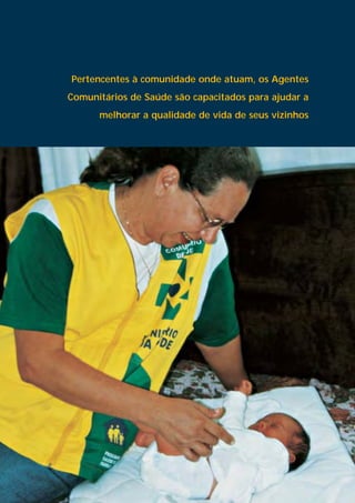 Pertencentes à comunidade onde atuam, os Agentes
Comunitários de Saúde são capacitados para ajudar a
      melhorar a qualidade de vida de seus vizinhos
 