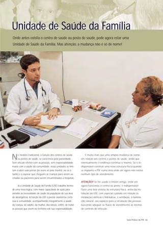 Unidade de Saúde da Família
Onde antes existia o centro de saúde ou posto de saúde, pode agora estar uma
Unidade de Saúde da Família. Mas atenção: a mudança não é só de nome!




N    o modelo tradicional, a função dos centros de saúde,
     ou postos de saúde, se caracteriza pela passividade.
Sem vínculo efetivo com as pessoas, sem responsabilidade
                                                                   É muito mais que uma simples mudança de nome,
                                                                em relação aos centros e postos de saúde, ainda que
                                                                eventualmente o endereço continue o mesmo. Só é in-
maior com a saúde da comunidade, essas unidades se limi-        dispensável construir uma nova estrutura física quando
tam a abrir suas portas (às vezes só pela manhã, ou só à        se implanta o PSF numa área onde até agora não existia
tarde) e a esperar que cheguem as crianças para serem va-       nenhum tipo de atendimento.
cinadas ou pacientes para serem encaminhados a hospitais.
                                                                ATENÇÃO! Se for usado o imóvel antigo, onde até
     Já a Unidade de Saúde da Família (USF) trabalha dentro     agora funcionou o centro ou posto, é indispensável
de uma nova lógica, com maior capacidade de ação para           fazer uma boa vistoria da estrutura física, antes da ins-
atender às necessidades de saúde da população de sua área       talação da USF, com especial cuidado em relação às
de abrangência. A função da USF é prestar assistência contí-    instalações elétricas e hidráulicas, à ventilação, à ilumina-
nua à comunidade, acompanhando integralmente a saúde            ção natural, aos espaços para a circulação das pessoas,
da criança, do adulto, da mulher, dos idosos, enfim, de todas   buscando adequar os fluxos de atendimento às normas
as pessoas que vivem no território sob sua responsabilidade.    de controle de infecção.



                                                                                                              Guia Prático do PSF 65
 