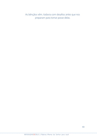 43
MENSAGENSDEDEUS | Palavras Rhema do Senhor para você
As bênçãos vêm, todavia com desafios antes que nos
preparam para tomar posse delas.
 