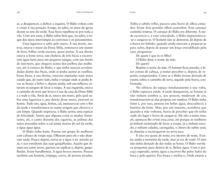 18

José Luís Peixoto

ui, a desaparecer, a dobrar a esquina. O Ilídio voltou com
o corpo à sua posição. Longe, no adro, os sinos da igreja
deram as sete da tarde. Essa hora espalhou-se por toda a
vila. Com seis anos, o Ilídio sabia bem que, no adro, o toque dos sinos interrompia as conversas e os pensamentos.
Uma lagartixa a subir pelo muro. À sua frente, metros, estava o muro da Dona Milú, entornava um manto
de hera, folhas verde-escuras, quase pretas. À sua direita
estava a fonte nova, um chafariz de três bicas a escorrerem água farta para um pequeno tanque, com um bordo
de mármore, que chegava acima dos joelhos das mulheres, até à cintura do Ilídio, e que tinha marcas arredondadas diante das bicas, onde se podia ajeitar as vasilhas.
Essas bicas, à sua direita, estavam espetadas num muro
caiado que, do outro lado, tinha o tanque onde se podia levar as bestas a beber e, depois ainda, sob um telheiro, estavam os tanques de lavar a roupa. À sua esquerda, estava
o caminho de terra que levava à rua da casa da Dona Milú
e a toda a vila. Atrás de si, estava um muro, pelo qual subia uma lagartixa e, por detrás desse muro, estavam as
hortas. Tudo isto, água, hortas, cal, misturava-se com o ﬁm
da tarde e transformava-se numa aragem que cheirava a
céu limpo. Quando inspirava, o Ilídio sentia uma espécie
de felicidade. Sentia que alguma coisa ia mudar. Entretanto, ali, o canto distante das cigarras, as palmas das
mãos pousadas sobre a cal ainda morna do sol da tarde,
a água água água.
O Ilídio tinha fome. Passou um grupo de mulheres
com cabazes de roupa suja. Olharam para ele e não disseram nada. Pouco depois, ouvia-se a água a ser atirada ao
ar, o eco estridente das suas gargalhadas. Aquilo que diziam era como uivos, queixas ou súplicas e, depois, gargalhadas. Eram barulhentas. A água levava murros. Passou
também um homem, trôpego, curvo, de pernas arcadas.

Livro

19

Tinha o cabelo velho, puxava uma burra de olhos cansados. Eram dois grandes olhos castanhos. Esse cansaço
continha tristeza. O cansaço do Ilídio era diferente. A tarde escurecia e, a essa velocidade, o Ilídio impacientava-se e zangava-se. O homem não se demorou. Já depois de
a burra ter bebido, quando ainda estavam a preparar-se
para subir, depois de passar um lenço enrodilhado pela
cara, perguntou:
De quem é que tu és ﬁlho?
O Ilídio disse o nome da mãe.
De quem?
Repetiu o nome da mãe. O homem ﬁcou parado, a fazer contas de cabeça, a tentar perceber e, depois, de repente, compreendeu. Como se o Ilídio tivesse deixado de
existir, subiu o caminho de terra, seguido pela burra, conformada.
No silêncio do espaço imediatamente à sua volta,
o Ilídio esperava ainda. A tarde desaparecia, as formas já
não tinham sombra e, aos poucos, mudavam de cor,
transformavam-se elas próprias em sombra. O Ilídio tinha
fome e, por isso, pensou em beber água, desconhecia a
história da fonte. Mas, por um instante, acreditou que
quando a mãe voltasse, havia de perceber que ele tinha
saído do lugar e havia de zangar-se. Ele não a temia mas,
ali, apeteceu-lhe evitar essa cena, até porque as mulheres
já tinham terminado de lavar a roupa, já a tinham torcido, e subiam caladas, carregadas, o cheiro do sabão azul,
as chinelas a escorregarem na terra seca.
E não era quase de noite, era mesmo de noite. Existia ainda a memória da tarde, mas já era de noite. O sino
não tinha deixado de dar todas as horas. O Ilídio enrolava perguntas para dentro de si. Bebeu água. Com o pescoço espetado, sentia água a escorrer-lhe pelos lados da
boca e pelo queixo. Era fresca e enchia-o. Onde estaria a

 