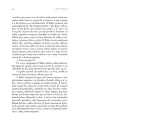 22

José Luís Peixoto

acreditar que estava a ser levado à mãe porque tinha passado a noite inteira a esperá-la, a imaginar a sua chegada
e a decepcionar-se repetidamente. O Ilídio conhecia mal
aquela ponta da vila. Chamavam-lhe o São João, tinha a
Rua de São João, que acabava no campo, e a Capela de
São João. À porta de uma casa de paredes a escamar cal
velha, o pedreiro começou a baralhar um molho de chaves.
Olhou para uma, como se fosse diferente de todas as outras e, com essa, abriu a porta. O Ilídio entrou, sentiu um
cheiro frio e estranho, salgado, em todos os lados, todos os
cantos. À procura, olhou até para as vigas do tecto, entrou
no quarto maior e saiu a correr, entrou depois no quarto
mais pequeno, única divisão que restava, e saiu morto.
Acreditou que nunca mais voltaria a ver a mãe. Tentando
animá-lo, o Josué perguntou:
Já foste ao quintal?
De novo, a esperança. O Ilídio saltou, o chão não existiu naqueles passos, atravessou a porta do quintal e, na
claridade do dia, num instante, ﬁcou parado, sem acção.
Naquele quintal desconhecido, a cabra, atada ao
tronco de uma laranjeira, olhava para ele.
O Ilídio avançou devagar, mas houve algo em si que
permaneceu suspenso e se afundou. Quando abraçou a cabra, sentiu conforto e mágoa ao mesmo tempo. A mãe tinha estado ali a deixá-la. A mãe tinha estado ali naquele
quintal desconhecido, e também essa ideia lhe deu conforto e mágoa, sobretudo mágoa. O rapaz reguila, que fazia
birras, que levava reguadas, que se irritava, ﬁcou ali, deitado no chão, abraçado à cabra, a chorar. Era um menino
que tinha perdido a mãe. Ignorante do momento, com a
língua de fora, a cabra berrava. O Josué assomou-se à porta do quintal e não soube o que fazer ou dizer. Passado um
ano, haveriam de estar os dois a comer as melhores partes
dessa cabra, num ensopado.

 