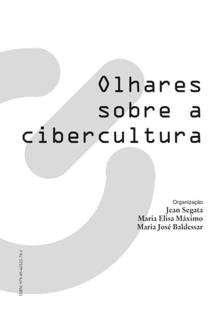 Olhares
sobre a
cibercultura
Organização
Jean Segata
Maria Elisa Máximo
Maria José Baldessar
ISBN:978-85-60522-78-1
 