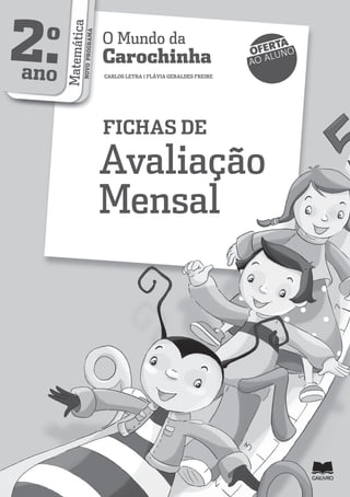 2.o
ano MatemáticaNOVOPROGRAMA
O Mundo da
Carochinha
CARLOS LETRA | FLÁVIA GERALDES FREIRE
FICHAS DE
Avaliação
Mensal
OFERTA
AO ALUNO
 