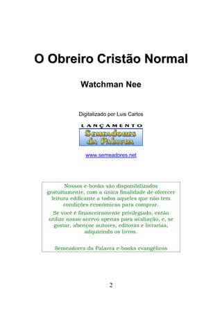 2
OO OObbrreeiirroo CCrriissttããoo NNoorrmmaall
Watchman Nee
Digitalizado por Luis Carlos
www.semeadores.net
Nossos e-book...