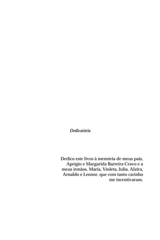 Dedicatória
Dedico este livro à memória de meus pais,
Aprígio e Margarida Barreira Cravo e a
meus irmãos, Maria, Violeta, Julia, Alzira,
Arnaldo e Leonor, que com tanto carinho
me incentivaram.
 