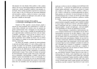 toda pesquisa tem uma direção clínico-política e toda a prática
clínica é, por sua vez, intervenção geradora de conhecimento. Esta
relação que o método cartográfico estabelece entre pesquisa, in-
tervenção, clínica e políticajá ganhava expressão nos conceitos da
AI que, desde os anos 50, forçavam um interessante hibridismo
entre psicanálise e política, a análise do sintoma e a das institui-
ções, tomando o problema da implicação como pedra de toque
para todo o trabalho de intervenção.
A intervenção é sempre clínico-política:
a contribuição metodológica de Félix Guattari
Guattari em 1964, seguindo a mesma direção, propõe o
conceito de transversalidade para problematizar os limites do
setting clínico, definindo esse conceito como um aumento dos
quanta comunicacionais intra e intergrupos em uma instituição.
Fazer análise é, cada vez mais, o trabalho de desestabilização do
que se apresenta tendo a unidade de uma forma ou de um campo:
o instituído, o indivíduo, o social. Do uno ao coletivo, esta é a
direção da análise. Direção a quê? Não ao agrupamento, ao con-
junto de indivíduos nem à unidade do diverso, mas ao coletivo
como dinâmica de contágio em um plano hiperconectivo ou de
máxima comunicação.
Na clínica, por exemplo, a operação de transversalização
se apresenta num duplo registro: (1) o que a clínica acolhe é, por
um lado, um sujeito com sua história, sua forma identitária, suas
verdades e memória, mas não só isso. Acolhe também, por outro
lado, um processo de subjetivação em curso que vai se realizan-
do pelas frestas das formas, lá onde o intempestivo se apresenta,
impulsionando à criação. Nesse sentido, há sempre um quantum
de transversalização com que se pode contar, já que a forma defi-
nitiva (a identidade, a individualidade, a verdade, o fato histórico
acabado) é apenas uma idealidade ou meta a ser alcançada; (2) a
clínica, por sua vez, é ela mesma um caso de transversalização,
isto é, seu trabalho se dá justamente desta maneira. A intervenção
clínica deve ser entendida como uma operação de transversali-
26
zação que se realiza na zona de vizinhança ou de indefinição entre
dois processos - os processos de subjetivação que se passam na
relação analista-analisando e aqueles que se passam na relação
ente a clínica e o não clínico: a clínica e a política, a clínica e a
arte, a clínica e a filosofia etc (a transdisciplinaridade da clínica).
Falar, portanto, de coeficientes de transversalização da clínica é
intensificar/apostar mais, ou menos, nos devires que estão sempre
presentes em diferentes graus de abertura e potências variadas
de criação.
Com o conceito de transversalidade, Guattari prepara a defi-
nição do método cartográfico segundo o qual o trabalho da análise
é a um só tempo o de descrever, intervir e criar efeitos-subjetivi-
dade. É importante notar que o conceito de transversalidade se
apresenta também - tal qual o de implicação - como uma amplifi-
cação perturbadora do conceito de transferência em Freud.
Como já dissemos, a transferência, tradicionalmente, des-
creve a dinâmica bidimensional ou intersubjetiva em que afetos e
representações atravessam de um pólo subjetivo a outro, num
movimento de rebatimento. O movimento institucionalista pro-
põe um sentido coletivo ou institucional para o conceito de trans-
ferência, descrevendo outra dinâmica. Guattari, em suas interven-
ções clínico-institucionais, identificou esta dinâmica coletiva como
a de um grupo sujeito cuja comunicação se dá de modo multidi-
mensional. Operar na transversalidade é considerar esse plano em
que a realidade toda se comunica. A cartografia é o acompanha-
mento do traçado desse plano ou das linhas que o compõem. A
tecedura desse plano não se faz de maneira só vertical e horizon-
tal, mas também transversalmente.
O tema da transversalidade se desdobra no tema das redes
que, neste primeiro momento, Guattari descrevia como redes co-
municacionais. No entanto, é pela importância que assume esta
dimensão reticular na experiência clínico-política que a definição
do método vai modulando. Guattari desdobra a análise da dinâmi-
ca comunicacional nas instituições colocando, lado a lado, o que é
distinto, tomando grupo sujeito e grupo sujeitado como dinâmicas
que diferem, mas não se separam. O que interessa é o que se passa
27
 