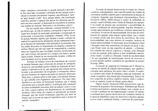 ciente, voluntária e concentrada, é o grande obstáculo à descober-
ta. Por outro lado, recomenda a utilização de uma atenção onde a
seleção se encontra inicialmente suspensa, cuja definição é "pres-
tar igual atenção a tudo". Essa atenção aberta, sem focalização
específica, permite a captação não apenas dos elementos que for-
mam um texto coerente e à disposição da consciência do analista,
mas também do material "desconexo e em desordem caótica".
Em seu sentido mais conhecido, a atenção flutuante é a re-
gra técnica que, do lado do analista, corresponde à regra de asso-
ciação livre da parte do analisando, permitindo a comunicação de
inconsciente a inconsciente (Laplanche e Pontalis, 1976). O uso
da atenção flutuante significa que, durante a sessão, a atenção do
analista fica aparentemente adormecida, até que subitamente emer-
ge no discurso do analisando a fala inusitada do inconsciente. Em
seu caráter desconexo ou fragmentado, ela desperta a atenção do
analista. Mesmo que não seja capaz de compreendê-la, o analista
lança tais fragmentos para sua própria memória inconsciente até
que, mais à frente, eles possam vir a compor com outros e ganhar
algum sentido. Falando de um inconsciente receptor, a ênfase do
texto freudiano recai na atenção auditiva.
Fazendo um balanço acerca da contribuição do conceito
de atenção flutuante para a discussão da atenção do cartógrafo,
destaca-se a proximidade quanto à ênfase na suspensão de incli-
nações e expectativas do eu, que operariam uma seleção prévia,
levando a um predomínio da recognição e consequente obtura-
ção dos elementos de surpresa presentes no processo observado.
Além disso, a atenção seletiva cede lugar a uma atenção flutuan-
te, que trabalha com fragmentos desconexos. Por outro lado,
identifica-se um limite da formulação freudiana, que é voltada
unicamente para a atenção auditiva. A utilização pelo cartógrafo
de outras modalidades sensoriais além da audição, como é o caso
da visão, exigirá explorar um desdobramento da contribuição
freudiana. Outro limite diz respeito ao aprendizado da atenção
flutuante, que não recebe formulação específica por parte de
Freud e que se reveste de especial importância para o avanço do
método cartográfico.
36
O estudo da atenção desenvolvido no campo das ciências
cognitivas contemporâneas, mais especificamente nos estudos da
consciência, também contribui para o entendimento da atenção do
cartógrafo. Seguindo uma abordagem fenomenológica, Pierre
Vermersch (2002a; 2002b) destaca o caráter de mobilidade da
;~tenção, a qual é definida como o fundo de flutuação da cognição.
E no estudo da atenção que encontramos a possibilidade de
pensar a modulação da intencionalidade. Segundo Vermersch a
atenção opera mutações que modificam a estrutura intencional da
consciência. O conceito de intencionalidade está na base do enten-
dimento da cognição como relação sujeito-objeto, mas o estudo
da atenção revela uma nova faceta da consciência, não como
JIltencionalidade, mas como domínio de mutações, inclusive da
própria intencionalidade. O interessante nessa formulação é situar
a flutuação como uma característica da atenção em geral, e não,
como Freud, como um tipo específico de atenção - a flutuante.
Pelo caminho das ciências cognitivas, a atenção, como flutuação
de base da cognição, pode explicar as duas modalidades anterior-
1lH.:ntecitadas - a seletiva e a flutuante. A partir de sua plasticidade
l' de sua capacidade de transformação através do exercício, é
possível abordar também o problema do aprendizado da atenção
(Kastrup, 2004).
O conceito de suspensão foi formulado por E. Husserl no
contexto do método da redução fenomenológica, que significa a
colocação entre parênteses dos juízos sobre o mundo. A suspen-
súo constitui uma atitude de abandono, ainda que temporário, da
atitude recognitiva, dita natural pela fenomenologia. Trata-se de
lima suspensão da política cognitiva realista, onde o conheci-
llIento se organiza a partir da relação sujeito-objeto.
Depraz, Varela e Vermersch (2003) desenvolvem o que de-
Ilominam de pragmática fenomenológica. Sublinham que Husserl
lormulou teoricamente o método da redução, sem, contudo, ter se
l'Olocado o problema de sua implementação concreta. Os autores
.lIgumentam que é preciso desenvolver um verdadeiro método de
Ill'squisa da experiência e para isso descrevem e discutem algumas
11' aticas como a meditação budista, a entrevista de explicitação,
37
 