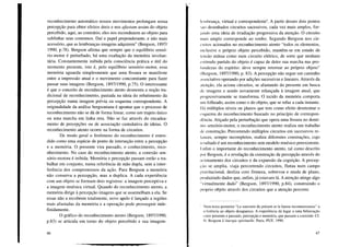 reconhecimento automático nossos movimentos prolongam nossa
percepção para obter efeitos úteis e nos afastam assim do objeto
percebido, aqui, ao contrário, eles nos reconduzem ao objeto para
sublinhar seus contornos. Daí o papel preponderante, e não mais
acessório, que as lembranças-imagens adquirem" (Bergson, 1897/
1990, p.78). Bergson afirma que sempre que o equilíbrio sensó-
rio-motor é perturbado, há uma exaltação da memória involun-
tária. Constantemente inibida pela consciência prática e útil do
momento presente, isto é, pelo equilíbrio sensório-motor, essa
memória aguarda simplesmente que uma fissura se manifeste
entre a impressão atual e o movimento concomitante para fazer
passar suas imagens (Bergson, 1897/1990, p.75). O interessante
é que o conceito de reconhecimento atento desmonta a noção tra-
dicional de reconhecimento, pautada na ideia do rebatimento da
percepção numa imagem prévia ou esquema correspondente. A
originalidade da análise bergsoniana é apontar que o processo de
reconhecimento não se dá de forma linear, como um trajeto único
ou uma marcha em linha reta. Não se faz através do encadea-
mento de percepções ou de associação cumulativa de ideias. O
reconhecimento atento ocorre na forma de circuitos.
De modo geral o fenômeno do reconhecimento é enten-
dido como uma espécie de ponto de interseção entre a percepção
e a memória. O presente vira passado, o conhecimento, reco-
nhecimento. No caso do reconhecimento atento, a conexão sen-
sório-motora é inibida. Memória e percepção passam então a tra-
balhar em conjunto, numa referência de mão dupla, sem a inter-
ferência dos compromissos da ação. Para Bergson a memória
não conserva a percepção, mas a duplica. A cada experiência
com um objeto se formam dois registros: a imagem perceptiva e
a imagem mnésica virtual. Quando do reconhecimento atento, a
memória dirige à percepção imagens que se assemelham a ela. Se
essas não a recobrem totalmente, novo apelo é lançado a regiões
mais afastadas da memória e a operação pode prosseguir inde-
finidamente.
O gráfico do reconhecimento atento (Bergson, 1897/1990,
p.83) se articula em torno do objeto percebido e sua imagem-
46
-~------ a.a·------~
lembrança, virtual e correspondente4• A partir desses dois pontos
',ao desenhados circuitos sucessivos, cada vez mais amplos, for-
plndo uma ideia de irradiação progressiva da atenção. O circuito
11Iaisamplo corresponde ao sonho. Segundo Bergson nos cir-
cuitos acionados no reconhecimento atento "todos os elementos,
Inclusive o próprio objeto percebido, mantêm-se em estado de
tensão mútua como num circuito elétrico, de sorte que nenhum
l'stímulo partido do objeto é capaz de deter sua marcha nas pro-
lundezas do espírito: deve sempre retornar ao próprio objeto"
(Bergson, 1897/1990, p. 83). A percepção não segue um caminho
associativo operando por adições sucessivas e lineares. Através da
atenção, ela aciona circuitos, se afastando do presente em busca
de imagens e sendo novamente relançada à imagem atual, que
progressivamente se transforma. O tecido da memória comporta
um folheado, assim como o do objeto, que se refaz a cada instante.
Ilá múltiplos níveis ou planos que tem como efeito desmontar o
csquema do reconhecimento baseado no princípio de correspon-
dência. Atiçado pela perturbação que opera uma fissura no domí-
nio sensório-motor, o reconhecimento atento realiza um trabalho
dc construção. Percorrendo múltiplos circuitos em sucessivos re-
lances, sempre incompletos, realiza diferentes construções, cujo
rcsultado é um reconhecimento sem modelo mnésico preexistente.
Enfim o importante do reconhecimento atento, tal como descrito
por Bergson, é a revelação da construção da percepção através do
acionamento dos circuitos e da expansão da cognição. A percep-
,';10 se amplia, viaja percorrendo circuitos, flutua num campo
gravitacional, desliza com firmeza, sobrevoa e muda de plano,
produzindo dados que, enfim, já estavam lá. A atenção atinge algo
"virtualmente dado" (Bergson, 1897/1990, p.84), construindo o
próprio objeto através dos circuitos que a atenção. percorre.
I Num texto posterior "Le souvenir du présent et la fausse reconnaissance" a
rd"crência ao objeto desaparece. A experiência dá lugar a uma bifurcação
('ntre presente e passado, percepção e memória, que passam a coexistir. Cf.
11.Bergson L' énergie spirituelle. Paris, PUF, 1990.
47
 