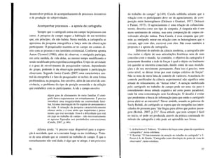 desenvolver práticas de acompanhamento de processos inventivos
e de produção de subjetividades.
Acompanhar processos - a aposta da cartografia
Sempre que o cartógrafo entra em campo há processos em
curso. A pesquisa de campo requer a habitação de um território
que, em princípio, ele não habita. Nesta medida, a cartografia se
aproxima da pesquisa etnográfica e lança mão da observação
participante. O pesquisador mantém-se no campo em contato di-
reto com as pessoas e seu território existencial. Conforme aponta
Aaron Cicourel (1980), além de observar, o etnógrafo participa,
em certa medida, da vida delas, ao mesmo tempo modificando e
sendo modificado pela experiência etnográfica. O tipo de atividade
e o grau de envolvimento do pesquisador variam, dependendo
do grupo, podendo ir da observação participante à participação
observante. Segundo Janice Caiafa (2007) uma característica cen-
tral da etnografia é o fato do pesquisador se incluir, de uma forma
problemática, na pesquisa. Isto envolve, além de um nível de con-
vivência, o problema do tipo de posição assumida e da relação
que estabelece com os participantes. A ida a campo envolve
algum grau de afastamento do meio familiar. O etnó-
grafo busca experimentar um estranhamento. É preciso
introduzir uma irregularidade na continuidade fami-
liar, há uma interrupção do fio regular do pensamento e
da vida. A situação da pesquisa caracteristicamente
oferece atrito, e é esse atrito que impulsiona o pensa-
mento, que traz novidade. Essa é a dificuldade que está
em jogo no trabalho de campo - não necessariamente
as agruras figuradas nos preâmbulos convencionais
(Caiafa, 2007, p.148).
Afirma ainda: "é preciso estar disponível para a exposi-
ção à novidade, quer se a encontre longe ou na vizinhança. Trata-
se de uma atitude que se constrói no trabalho de campo. É que o
estranhamento não está dado, é algo que se atinge, é um processo
56
do trabalho de campo" (p.149). Caiafa sublinha adiante que a
relação com os participantes deve ser de agenciamento, de com-
posição entre heterogêneos (Deleuze e Guattari, 1977; Deleuze
e Parnet, 1977). O agenciamento é uma relação de cofunciona-
mento, descrita como um tipo de simpatia. A simpatia não é um
mero sentimento de estima, mas uma composição de corpos en-
volvendo afecção mútua. Para Caiafa, é essa simpatia que per-
mite ao etnógrafo entrar em relação com os heterogêneos que o
cercam, agir com eles, escrever com eles. São essas também a
proposta e a aposta da cartografia.
Diferente do método da ciência moderna, a cartografia não
visa isolar o objeto de suas articulações históricas nem de suas
conexões com o mundo. Ao contrário, o objetivo da cartografia é
justamente desenhar a rede de forças à qual o objeto ou fenômeno
em questão se encontra conectado, dando conta de suas modula-
ções e de seu movimento permanente. Para isso é preciso, num
certo nível, se deixar levar por esse campo coletivo de forças5
.
Não se trata de mera falta de controle de variáveis. A ausência do
controle purificador da ciência experimental não significa uma
atitude de relaxamento, de "deixar rolar". A atenção mobilizada
pelo cartógrafo no trabalho de campo pode ser uma via para o
entendimento dessa atitude cognitiva até certo ponto paradoxal,
onde há uma concentração sem focalização. O desafio é evitar
que predomine a busca de informação para que então o cartógrafo
possa abrir-se ao encontro6
• Nesse sentido, usando as palavras de
Suely Rolnik, do cartógrafo se espera que ele mergulhe nas inten-
sidades do presente para "dar língua para afetos que pedem passa-
gem (Rolnik, 2007, p.23)". Essa atitude, que nem sempre é fácil
no início, só pode ser produzida através da prática continuada do
método da cartografia e não pode ser aprendida nos livros.
, L. daEscóssiae S. Tedesco,"Ocoletivodeforçascomo planodeexperiência
cartográfica",nesta coletânea.
" V. Kastrup, "O funcionamentoda atenção no trabalho do cartógrafo" e E.
Passose A. do Eirado, "Cartografiacomo dissoluçãodo ponto de vista do
observador",nesta coletânea.
57
 