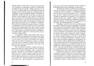 diferente" (Deleuze, 1990). Destaca, assim, quatro tipos de linha:
a de visibilidade, a de enunciação, a de força e a de subjetivação.
Os dispositivos são, por um lado, "máquinas que fazem ver e fa-
lar". Com isso Deleuze indica que em cada formação histórica há
maneiras de sentir, perceber e dizer que conformam regiões de
visibilidade e campos de dizibilidade (linhas de visibilidade e de
enunciação). Isso quer dizer que em cada época, em cada estrato
histórico, existem camadas de coisas e palavras. O método, por-
tanto, não consiste numa luminosidade geral capaz de iluminar
objetos preexistentes, assim como não existem enunciados que
não estejam enviados a linhas de enunciação, elas mesmas com-
pondo regimes que fazem nascer os enunciados. A realidade é
feita de modos de iluminação e de regimes discursivos. O saber é
a combinação dos visíveis e dizíveis de um estrato, não havendo
nada antes dele, nada por debaixo dele. Trata-se, então, de extrair
as variações que não cessam de passar. Como ele nos diz em outro
texto "é preciso pegar as coisas para extrair delas as visibilidades ...
é necessário rachar as palavras ou as frases para delas extrair os
enunciados" (Deleuze,1992).
Um dispositivo comporta, ainda, linhas de força. Aqui se
destaca a dimensão do poder-saber. Essas linhas levam as pala-
vras e as coisas à luta incessante por sua afirmação. Elas operam
"no vai-e-vem do ver ao dizer e inversamente, ativo como as
flechas que não cessam de entrecruzar as coisas e as palavras
sem cessar de levá-las à batalha" (Deleuze,1990). Essas linhas
passam por todos os pontos do dispositivo e nos levam a estar
em meio a elas o tempo todo.
Mas, um dispositivo também é composto de linhas de
subjetivação, linhas que inventam modos de existir. A dimensão
do si não está, portanto, determinada a priori: "a linha de sub-
jetivação é um processo, uma produção de subjetividade, num
dispositivo: ela deve se fazer, para que o dispositivo a deixe ou
a torne possíveL." (Deleuze, 1990). Deleuze questiona se as
linhas de subjetivação não seriam a borda extrema de um dispo-
sitivo, podendo vir a delinear a passagem de um dispositivo a
outro. Nesse caso, a ação do dispositivo se apresenta em seu
78
maior grau de intensidade, franqueando limiares variados de
desterritorialização nos modos dominantes de subjetivação.
Da filosofia dos dispositivos podemos tirar consequências,
como nos indica Deleuze. A primeira é o repúdio dos universais e
a segunda, não menos contundente, é a "mudança de orientação,
que se desloca do eterno para apreender o novo". A indicação
parece-nos clara: o dispositivo alia-se aos processos de criação e
o trabalho do pesquisador, do cartógrafo, se dá no desembara-
çamento das linhas que o compõem - linhas de visibilidade, de
enunciação, de força, de subjetivação. Trabalhar com dispositivos
implica-nos, portanto, com um processo de acompanhamento de
seus efeitos, não bastando apenas pô-lo a funcionar.
Pretendemos contribuir, neste texto, na problematização
das funções do dispositivo na prática cartográfica de acompanha-
mento dos processos de produção de subjetividade. Centraremos
nossa análise em dois dispositivos: a clínica e a oficina de práticas
artísticas. Todavia, veremos que cada um desses dois dispositivos
inventa concretamente outros dispositivos locais que possibilitam
sua operação. Trata-se, então, de dispositivos dentro de dispositi-
vos, como na série bonecas russas. Se dissemos série é exatamente
para indicar a relação de ligação, de elo, entre os termos. Nesse
caso, a série é de dispositivos-dispositivos, indicando o agencia-
mento concreto que permite acompanhar seu funcionamento, seus
efeitos. A clínica e a oficina, enquanto práticas de subjetivação, ex-
traem a função de dispositivo de certos agenciamentos que revelam
a potência de fazer falar, fazer ver e estabelecer relações. Em nosso
entendimento, a função do dispositivo se faz através de três movi-
mentos, o que toma necessário falar de movimentos-funções. São
eles: (I) movimento-função de referência; (2) movimento-função
de explicitação; (3) movimento-função de transformação-produção.
Procuraremos apontar que a prática cartográfica requer
um dispositivo de funcionamento mais ou menos regular, em que
se articulam a repetição e a variação, que nomeamos movimento-
função de referência (I). Além disso, apontaremos que o método
da cartografia possui duas dimensões indissociáveis: a pesquisa e
a intervenção. A clínica e a oficina oferecem-se como espaços-
79
 