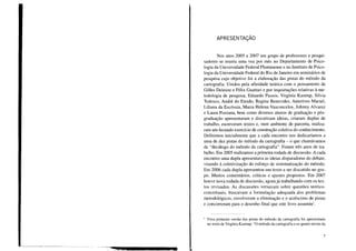 APRESENTAÇÃO
Nos anos 2005 a 2007 um grupo de professores e pesqui-
sadores se reuniu uma vez por mês no Departamento de Psico-
logia da Universidade Federal Fluminense e no Instituto de Psico-
logia da Universidade Federal do Rio de Janeiro em seminários de
pesquisa cujo objetivo foi a elaboração das pistas do método da
cartografia. Unidos pela afinidade teórica com o pensamento de
Gilles Deleuze e Félix Guattari e por inquietações relativas à me-
todologia de pesquisa, Eduardo Passos, Virgínia Kastrup, Silvia
Tedesco, André do Eirado, Regina Benevides, Auterives Maciel,
Liliana da Escóssia, Maria Helena Vasconcelos, Johnny Alvarez
e Laura Pozzana, bem como diversos alunos de graduação e pós-
graduação apresentaram e discutiram ideias, criaram duplas de
trabalho, escreveram textos e, num ambiente de parceria, realiza-
ram um fecundo exercício de construção coletiva do conhecimento.
Definimos inicialmente que a cada encontro nos dedicaríamos a
uma de dez pistas do método da cartografia - o que chamávamos
de "decálogo do método da cartografia". Foram três anos de tra-
balho. Em 2005 realizamos a primeira rodada de discussão. A cada
encontro uma dupla apresentava as ideias disparadoras do debate,
visando à coletivização do esforço de sistematização do método.
Em 2006 cada dupla apresentou um texto a ser discutido no gru-
po. Muitos comentários, críticas e ajustes propostos. Em 2007
houve nova rodada de discussão, agora já trabalhando com os tex-
tos revisados. As discussões versavam sobre questões teórico-
conceituais, buscavam a formulação adequada _dos problemas
metodológicos, envolveram a eliminação e o acréscimo de pistas
e concorreram para o desenho final que este livro assumiu 1.
I Uma primeira versão das pistas do método da cartografia foi apresentada
no texto de Virgínia Kastrup: "O método da cartografia e os quatro níveis da
7
 