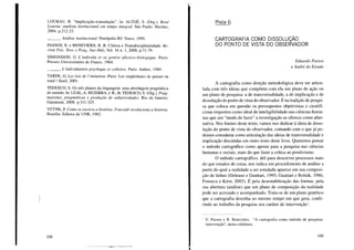 LOURAU, R. "Implicação-transdução". In: ALTOÉ, S. (Org.). René
Lourau: analista institucional em tempo integral. São Paulo: Hucitec,
2004, p.212-23.
___ o Análise institucional. Petrópolis-RJ: Vozes, 1995.
PASSOS, E. e BENEVIDES, R B. Clínica e Transdisciplinaridade. Re-
vista Psic. Teor. e Pesq., Jan-Abri, VaI. 16 n. 1,2000, p.71-79.
SIMONDON, G. L'individu et sa genese physico-biologique. Paris:
Presses Universitaires de France, 1964.
___ o L'individuation psychique et colletive. Paris: Aubier, 1989.
TARDE, G. Les lois de l'imitation. Paris: Les empêcheurs de penser en
rond / SeuiI, 2001.
TEDESCO, S. Os três planos da linguagem: uma abordagem pragmática
do sentido. In: LEAL, A; BEZERRA, J. R,B; TEDESCO, S. (Org.). Prag-
matismo, pragmáticas e produção de subjetividades. Rio de Janeiro:
Garamont, 2008, p.311-325.
VEYNE, P. Como se escreve a história; Foucault revoluciona a história.
Brasília: Editora da UNB, 1982.
108
Pista 6
CARTOGRAFIA COMO DISSOLUÇÃO
DO PONTO DE VISTA DO OBSERVADOR
Eduardo Passos
e André do Eirado
A cartografia como direção metodológica deve ser articu-
lada com três ideias que compõem com ela um plano de ação ou
um plano de pesquisa: a de transversalidade, a de implicação e de
dissolução do ponto de vista do observador. É na tradição de pesqui-
sa que coloca em questão os pressupostos objetivistas e cientifi-
cistas impostos como ideal de inteligibilidade nas ciências huma-
nas que um "modo de fazer" a investigação se oferece como alter-
nativa. Nos limites deste texto, vamos nos dedicar à ideia de disso-
lução do ponto de vista do observador, contando com o que já po-
demos considerar como articulação das ideias de transversalidade e
implicação discutidas em outro texto deste livro. Queremos pensar
o método cartográfico como aposta para a pesquisa nas ciências
humanas e sociais, mais do que fazer a crítica ao positivismo.
O método cartográfico, útil para descrever processos mais
do que estados de coisa, nos indica um procedimento de análise a
partir do qual a realidade a ser estudada aparece em sua composi-
ção de linhas (Deleuze e Guattari, 1995; Guattari e Rolnik, 1986;
Fonseca e Kirst, 2003). É pela desestabilização das formas, pela
sua abertura (análise) que um plano de composição da realidade
pode ser acessado e acompanhado. Trata-se de um-plano genético
que a cartografia desenha ao mesmo tempo em que gera, confe-
rindo ao trabalho da pesquisa seu caráter de intervençãol
.
I E. Passos e R Benevides, "A cartografia como método de pesquisa-
intervenção", nesta coletânea.
109
 