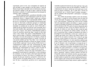 experimento acerto ou erro, mas só frequência de respostas de
uma atividade às cegas, portanto só há ação motora. A caixa de
Skinner dá privilégio à atividade motriz em detrimento da percep-
ção sensorial e atenção. O rato age às cegas e a partir de sua ação
discrimina os estímulos. O condicionamento por discriminação de
estímulos supõe a modelagem.
Em uma segunda posição, o gestaltismo redesenha o setting
experimental dando uma outra conformação ao ponto de vista. No
experimento clássico, o chipanzé Sultão é sujeito que se desloca
em um meio comportamental. O experimentador (Kühler, 1927),
por sua vez, é um ponto de vista encarnado de terceira pessoa que,
ao estar ali, observando as diferentes paisagens ou modulações
do meio comportamental realizadas pelo macaco, garante, pela
identidade ou constância do seu ponto de vista de observador, o
sentido da ação do animal. Esse ponto de vista é encarnado, pois o
observador científico olha, supostamente, do mesmo plano de pers-
pectiva que o macaco, num suposto compartilhamento próprio à
crença da consciência natural que elege o mundo do observador
como o único mundo. Esse suposto compartilhamento de pers-
pectiva autoriza julgar os diferentes comportamentos do animal,
colocando-os em uma série progressiva em direção à solução de
um problema pretensamente proposto ao animal. Tal ponto de
vista permite também que haja "boas faltas", isto é, há uma hie-
rarquia das diferentes paisagens na direção da solução do proble-
ma que Kühler supõe que o macaco persiga. Kühler descreve o
comportamento de Sultão como uma "reestruturação do campo
perceptivo", que modifica o seu meio comportamental. Há aqui,
julgamento do comportamento do macaco a partir do ponto de
vista de Kühler, que confere a ele o caráter de erro ou acerto.
Os gestaltistas colocam uma etapa intermediária entre o
desempenho do participante do experimento e a razão calculadora
/ dos resultados, ou seja, eles fazem a observação natural dar olhos
aos movimentos do macaco. Isso oferece as condições para essa
operação de juízo que caracteriza a perspectiva vertical da cons-
ciência racional. Só ela pode atribuir ao erro o caráter de bom ou
mal. De fato, o experimento gestaltista está só supostamente
112
assentado no plano horizontal de uma observação face a face, pois
se é possível identificar sinais de uma inteligência "científica" no
comportamento do macaco (animal que tem insight, que se com-
porta de maneira inteligente), não se pode dizer o mesmo do
experimentador que se mantém longe de qualquer macaquice -
não há vizinhança entre pesquisador e participante. A paisagem
não é comum.
Nos estudos da psicologia cognitiva acerca da memória,
encontramos o exemplo da terceira posição acerca do ponto de
vista do observador. Ela aparece mais claramente nos experimen-
tos de "falsa lembrança", fenômeno que coloca em foco a relação
entre uma experiência subjetiva de lembrar e o suposto consenso
a respeito da falsidade do lembrado. Este fenômeno foi muito estu-
dado nas décadas de 80 e 90 a partir do interesse despertado pelos
casos de denúncia de abuso sexual nos tribunais americanos: al-
guém que diz lembrar ter sido vítima de abuso sexual por parte
dos pais tem sua experiência de lembrar também colocada em
juízo. Ao questionar sobre a verdade ou falsidade de tais relatos, a
psicologia leva em consideração a certeza que o sujeito tem acer-
ca daquilo que lembra, mas a reduz ao seu aspecto cognitivo, dei-
xando de fora seu aspecto existencial. Ter a certeza de que algo
aconteceu, mesmo quando tal certeza não é confirmada social-
mente (uma falsa lembrança), é ter uma experiência mnêmica que
confere a quem se lembra uma espessura existencial. Lembrar-se
de que foi abusado é não só experimentar a evocação de um vi-
vido, mas também é sentir-se marcado existencialmente por tal
vivência. A experiência de lembrar, considerada em sua existen-
cialidade, tem caráter performativo: ao lembrar-se de alguém que
abusa dele, simultaneamente o sujeito se constitui enquanto abu-
sado. O interesse de reduzir o fenômeno da falsa lembrança ao seu
aspecto "puramente" cognitivo e jurídico, portanto, -está tanto em
salvaguardar sujeitos possivelmente inocentes que possam apare-
cer como responsáveis por algum crime na experiência mnêmica
de alguém quanto em garantir um controle experimental do proces-
samento cognitivo que ocasiona uma falsa lembrança. No entanto,
num encaminhamento que privilegie somente o aspecto cognitivo-
113
 