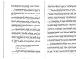 jurídico, a memória perde sua dimensão de experiência subjetiva
e é considerada apenas como objeto a ser julgado - a lembrança é
tomada, assim, como verdadeira ou falsa.
O falso da lembrança passa a ter pelo menos três sentidos:
1) erro; 2) perjúrio; 3) uma experiência subjetiva do lembrar que
não respeita o acordo intersubjetivo (ciência ou sociedade) e que
afeta diretamente uma função social muito importante: o tribunal!
julgamento.
Assim, para um sujeito que reconhece sua lembrança
como legítima e verdadeira, malgrado o desacordo com os "fa-
tos", a única forma de examinar e avaliar a experiência mnêmica
é instaurar um ponto de vista supraindividual que possa julgar a
experiência subjetiva: um ponto de vista de terceira pessoa que é
social. A um só tempo, por essa operação de avaliação da expe-
riência, advêm como domínios separados a primeira pessoa (sub-
jetividade da experiência de lembrar) e a terceira pessoa (objeti-
vidade do fato lembrado).
Se nos experimentos de falsa lembrança trabalha-se com
avaliação do falso/verdadeiro, é porque, em se tratando de expe-
riência mnêmica, o sujeito é um coletivo social, a um só tempo,
observador de si e sujeito da ação. O sujeito coletivo é aqui um
tribunal que garante a exterioridade do ponto de vista do obser-
vador. Percebe-se a presença de palavras de ordem do pragmatis-
mo das regras sociais (uma memória só é falsa em função de uma
"promessa" não cumprida, ou seja, do ponto de vista de uma
decepção social). Logo, não há nesse experimento acerto ou erro,
mas falsidade ou verdade de uma lembrança que é registro de
uma vivência individual julgada socialmente (Eirado Silva, Passos
et aI., 2006).
/ A crítica ao cientificismo operada pelos conceitos
de implicação e transversal idade:
a direção da dissolução
É em reação ao ideal de inteligibilidade que mantém os
limites estritos do campo científico que assistimos à revolta insti-
tucionalista. Coloca-se em questão o olhar de cima da ciência e a
114
ação judicativa de quem avalia o objeto do conhecimento com a
distância da neutralidade. F. Guattari e R. Lourau foram autores
movidos por esse criticismo que fica bem atestado no debate pro-
posto a partir dos conceitos de transversalidade e implicação.
Ambos conceitos foram criados no contexto da análise
institucional dos anos 60, desdobrando os conceitos freudianos de
transferência e contratransferência (Guattari, 2004; Lourau, 1996).
É apostando no caráter político das intervenções analítico-insti-
tucionais que os autores propõem conceitos que se apresentam no
limite entre a teoria e a prática, conceitos teórico-tecnológicos que
operam sobre a realidade a ser conhecida. A máxima socioanalítica
se afirma, então: é preciso transformar a realidade para conhecê-
la. Daí o embate com toda uma tradição cientificista que defende
a neutralidade e objetividade do conhecimento, ambas garantidas
pela distância mantida entre aquele que conhece e aquilo que deve
ser conhecido. Sujeito e objeto se distinguem e se separam, cons-
tituindo-se uma política cognitiva assentada na perspectiva de
terceira pessoa do conhecimento: conheço à distância, conheço
porque me distancio. Tal política cognitiva pressupõe tanto certa
prática comunicacional quanto uma prática de pesquisa que se
hegemonizaram, ganhando máxima expressão no ideal de inteli-
gibilidade positivista.
Com o conceito de transversalidade, Guattari propõe a alte-
ração do padrão comunicacional nas instituições, defendendo um
terceiro eixo que cruza e desestabiliza os eixos vertical e horizon-
tal da comunicação nas instituições (eixo vertical da hierarquização
da comunicação dos diferentes e o eixo horizontal que homogeneíza
a comunicação na corporação dos iguais).
Deve-se ressaltar que para Guattari no início da década de
60 o conceito de transversalidade se define como um quantum
comunicacional que tende a ser máximo entre os diferentes níveis
e, sobretudo, nos diferentes sentidos. O plano da transversalidade
expressa uma dimensão da realidade que não se define nos limites
estritos de uma identidade, de uma individualidade, de uma forma
(esse saber, o meu saber, o saber que o outro tem e que pode me
transmitir), mas experimenta o cruzamento das várias forças que
115
 