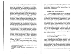conduta, mas que não se explica por esta. Assim, a expressão
não pode ser tomada como um pertencimento ou uma proprie-
dade de algo ou alguém que tem existência prévia ao ato expres-
sivo. Há uma autonomia da expressão sobre as condutas que a
expressam. "Ora, exprimir não é pertencer; há uma autonomia da
expressão. (...) Por outro lado, as qualidades expressivas entram
também em outras relações internas que fazem contrapontos
territoriais: desta vez, é a maneira pela qual elas constituem, no
território, pontos que tomam em contrapontos as circunstâncias
do meio externo" (Deleuze e Guattari, 1997, p.125). Portanto,
inverte-se a relação pressuposta entre condutas e formação de
território: no lugar de tomá-las como determinantes nas forma-
ções territoriais, afirma-se que as condutas são efeitos dos sig-
nos expressivos característicos de dado território. O motivo ou
as forças de expressão não são mais explicados pelos personagens
e pela cena de suas ações, mas, ao contrário, são esses que surgem
através dos motivos e expressões. O território não se constitui como
um domínio de ações e funções, mas sim como um ethos, que é ao
mesmo tempo morada e estilo. Os sujeitos, os objetos e seus com-
portamentos deixam de ser o foco da pesquisa, cedendo lugar aos
"personagens rítmicos" e às "paisagens melódicas". Importante
assinalar que esses personagens e suas paisagens não são consi-
derados como polos opostos e dicotômicos, mas compõem-se mu-
tuamente, numa circularidade ou coemergência3
• As paisagens
vão sendo povoadas por personagens e estes vão pertencendo à
paisagem. Com tal perspectiva, somos levados a afirmar que o
ethos ou o território existencial está em constante processo de pro-
duçã04• "O território é antes de tudo lugar de passagem" (Deleuze
e Guattari, 1997, p.132).
Como conhecer ou pesquisar um objeto de tal natureza?
Que metodologia devemos utilizar para pesquisar um território?
3 E. Passos e A. do Eirado, "Cartografia como dissolução do ponto de vista
do observador", nesta coletânea.
4 L. Pozzana e V. Kastrup, "Cartografar é acompanhar processos", nesta
coletânea.
134
Como acessar os "personagens rítmicos" e as "paisagens meló-
dicas", cientes de que nossa descrição também faz parte de um
mundo-próprio. Incluindo o observador na constituição de seu
território, como fazer pesquisa?
Habitação de um território existencial
A pesquisa cartográfica é menos a descrição de estados de
coisas do que o acompanhamento de processos. A instalação da
pesquisa cartográfica sempre pressupõe a habitação de um territó-
rio, o que exige um processo de aprendizado do próprio cartógrafo.
Tal aprendizado não será aqui pensado como uma série de etapas
de um desenvolvimento, mas como um trabalho de cultivo e refina-
mento. Aprendizado no duplo sentido de processo e de transfor-
mação qualitativa nesse processo. Movimento em transformação.
Tal aprendizado não pode ser enquadrado numa técnica e em um
conjunto de procedimentos a seguir, mas deve ser construído no
próprio processo de pesquisa. Com o intuito de apontar algumas
pistas desse aprendizado, vamos trazer a experiência recente que
um de nós teve como pesquisador do aprendizado da prática da
capoeira Angola (Alvarez, 2007). Buscaremos, a partir dessa
experiência, indicar algumas pistas para a construção cartográfica
de um território existencial.
Habitar um território: receptividade afetiva
como emoção que engaja
Segundo a perspectiva cartográfica, a construção de um
território existencial não nos coloca de modo hierárquico diante
do objeto, como um obstáculo a ser enfrentado (conhecer = domi-
nar, objeto = o que objeta, o que obstaculiza). Não se trata, por-
tanto, de uma pesquisa sobre algo, mas uma pesquisa com alguém
ou algo. Cartografar é sempre compor com o território existencial,
engajando-se nele. Mas sabemos que o processo de composição
de um território existencial requer um cultivo ou um processo cons-
trutivo. Tal processo coloca o cartógrafo numa posição de apren-
135
 