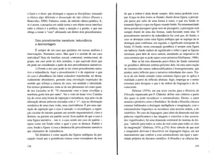 o fazer e o dizer, que distingue e separa as disciplinas, tomando
a clínica algo diferente e dissociado do não clínico (Passos e
Benevides, 2000). Falamos, então, de método clínico-político. E,
se é assim, a pesquisa em saúde toma o seu objeto nessa interface
entre a clínica e a política, entre a atenção e a gestão, o que nos
obriga a tomar o "caso" afirmando um dentre dois procedimentos.
Dois procedimentos narrativos: redundância
e desmontagem
É sempre de um caso que partimos em nossas análises e
intervenções. Narramos casos. Mas qual é o sentido de um caso
individual? Seja ele familiar, sexual, contratual, institucional, de
grupo, um caso pode ter dois sentidos, o que equivale dizer que
ele pode ser considerado a partir de dois procedimentos narrativos:
1) Frente a um caso pode-se ter como procedimento narra-
tivo a redundância. Aqui o procedimento é o de organizar o que
no caso é abundância (do latim redundare transbordar, ser dema-
siadamente abundante), gerando uma circulação (repetição) do
sentido que reforça a clareza do caso, sua unidade e identidade.
Em termos gramaticais, trata-se de um pleonasmo tal como quan-
do nos Lusíadas se lê: "Vi claramente visto o lume vivo/Que a
marítima gente tem por santo". Ver o visto do lume vivo: Camões
faz do verso uma forma de repetição e insistência, seja pela via da
aliteração dessas palavras iniciadas com o "v", seja na obstinação
semântica de uma clara visão, uma clarividência. É por uma ope-
ração de repetição que o caso é narrado: o circunlóquio, a repeti-
ção circular do mesmo garante um sentido inquestionável, claro e
distinto, ou garante um padrão social. Esse padrão de que o caso é
uma figura narrativa - isto é, o caso sendo um caso do padrão -
opera como um fundo sobre o qual o faso se destaca. Padrão e
caso, fundo e figura: é essa a dinâmic<Ydo procedimento narrativo
que chamamos de redundância.
Tal dinâmica é como aquela das figuras ambíguas da per-
cepção visual que o gestaltismo tomou como exemplares da tese
158
de que a ordem é dada desde sempre, dela nunca podendo esca-
par. A taça ou dois rostos se fitando: diante dessa figura, a percep-
ção passa por salto de uma forma à outra, o que era fundo se
tomando figura e o que era figura virando fundo. Na instantaneidade
dessa pseudo passagem (grau zero de passagem), a percepção está
sempre diante de uma das formas, nada havendo entre elas. O
procedimento narrativo da redundância faz com que, do fundo, o
caso se destaque como uma figura ambígua que se segrega ou se
distingue para confirmar, em seguida, o significado emergente do
fundo. O fundo, nesta concepção gestáltica, é sempre uma figura
em latência, fundo repleto de significado e sobre o qual as figuras
retomam, para dele de novo saírem, atendendo ao imperativo de
uma estrutura que se pode supor como primeira (Guillaume, 1966).
Mas se há esta dimensão psico- física do fundo estrutural
ou gestáltico, diferente embora próximo dele, há uma outra noção
de estrutura não menos sobrecodificadora e homogeneizante, que
produz outra inflexão para a narrativa redundante dos casos. Tra-
ta-se de um fundo tomado como estrutura lógica que se aplica à
realidade a partir da reflexão abstrata. Aqui, emprega-se o termo
estrutura para designar o que é da ordem da linguagem e do in-
consciente.
Deleuze (1974), em um texto escrito para a História da
Filosofia organizado por F. Châtelet, define sete critérios a partir
dos quais se pode reconhecer o estruturalismo. Destes, o autor
nomeia o primeiro como o Simbólico. Se desde a filosofia clássica
estamos habituados a distinguir inteligência e imaginação, com o
estruturalismo linguístico se reconhece uma terceira ordem, a do
simbólico. No caso da linguagem, para além da dimensão real das
palavras (significantes) e das imagens e conceitos a elas associa-
dos (significados), há uma dimensão estrutural do sistema da lín-
gua, "subsolo para todos os solos do real como para todos os céus
da imaginação" (Deleuze, 1974, p.274). Esse subsolo de que real
e imaginário derivam é descritível em linguagem lógica, em um
matematismo que confere a esse estruturalismo um rigor e auto-
ridade próprios do discurso científico. A filosofia e as ciências hu-
159
 
