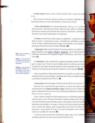 lllo+

                                                 O estilo arcaico situa-se entre o final do século     VIII   eo   início do
                                              Va.C.
                                                 Sob o ponto de vista da cerâmica artística, este período subdivide-se
                                              duas fases evolutivas: a fase orientalizante e a fase arcaica recente.


                                                  A fase orientalizante vai, aproximadamente, até 65o a. C. A cerâm
                                               deste período é definida pelo pendor figurativo que reflete as influ
                                              decorativas orientais, provenientes dos contactos comerciais e coloniais,
                                              duzindo-se nos temas, na figuração     e na expressão.


                                                  Os temas caracterizam-se pelo regresso ao fguratívo- nascido da n
                                              dade de narrar e representar,  já que a variedade das realidades natura
                                              sociais vividas e presenciadas pelos Gregos, neste pedodo, a isso impelia
                                               pelo aparecimento das cenas de carrícter riítottígicolol.

                                                   A figuração define-se pela inclusão de animais míticos ou lendários e
                                               figuras híbridas como grifos, esfinges e górgonas; e pela representação
        GÍiÍos   -   Animais mitológicos,
                                               elementos decorativos de inspiração vegetai e naturalista, como lótus e
        misto de leão e águia,
                                               metas [81].
        EsÍinges     -
                    Figura mitológica
        com cabeça de mulher, corpo
        de leão, cauda de serpente e              Na expressão é dada a preferência a figuras de grande tamanho (que
        asas de águia.
                                               gam a ocupar todo o bojo do vaso), tratadas ainda em silhueta, mas onde
                                               incÌuíam já, pela técnica da íncísã0, pequenos tïaços realçados a branco ou
        Górgonas      -   Figura decorativa
        de inspìração mitológica. É re-        melho que compunham pormenores anatómicos ou de vestuário [82 e 83].
        presentada .por uma mulher
        com a cabeça armada de ser
        pentes. 0 mesmo que Medusa.
                                                  Estas características foram particularmente marcantes na cerâmica de
                                               minada protoática, que abrangeu a produção das oficinas da região ateni
                                               na primeira metade do sécuio VII a. C. [Sa].


                                                  A fase arcaica recente abrange os finais do século MI até cerca de 4Bo         a.

                                                  Esta fase ficou marcada pelo aparecimento, na Atica, da cerâmica
                                               rada pela técnica das figuras pintadas a negro. Trata-se de uma cerâmica
                                               gante e sofisticada, fruto de uma técnica elaborada, destinada ao comércio
                                               Iuxo   [ver Descubra na página 66].

                                                  Sobre o fundo vermelho do barro destacavam-se os elementos figurati
                                               representados como silhuetas estilizadas à maneira antiga (rosto de
                                               com olho de frente, tronco de frente, ancas a três quartos e pernas de pe
                                               totalmente preenchidas a cor negra. A técnica da incisão permitiu
                                               rizar o interior das figuras, agora enriquecidas com linhas de contorno
                                               músculos e outras paÍtes do corpo, com particularidades como a barb
                                               cabelo ou os padrões do vestuário [s5].

                                                  O interesse pelos pormenores anatómicos sugere, aqui e aii, a           infl
                                               da pkístíca aplicada à escultura deste período (estilo severo).
 