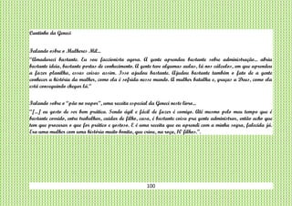 100
Cantinho da Geneci
Falando osbre o Mulheres Mil...
“Amadureci bastante. Eu sou faccionista agora. A gente aprendeu bastante sobre administração... abriu
bastante ideia, bastante portas de conhecimento. A gente teve algumas aulas, lá nos cálculos, em que aprendeu
a fazer planilha, essas coisas assim. Isso ajudou bastante. Ajudou bastante também o fato de a gente
conhecer a história da mulher, como ela é sofrida nesse mundo. A mulher batalha e, graças a Deus, como ela
está conseguindo chegar lá.”
Falando sobre o “pão no vapor”, uma receita especial da Geneci neste livro...
“[...] eu gosto de ser bem prática. Sendo ágil e fácil de fazer é comigo. Até mesmo pelo meu tempo que é
bastante corrido, entre trabalhar, cuidar de filho, casa, é bastante coisa pra gente administrar, então acho que
tem que procurar o que for prático e gostoso. E é uma receita que eu aprendi com a minha sogra, falecida já.
Era uma mulher com uma história muito bonita, que criou, na roça, 10 filhos.”.
 