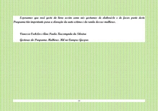 13
Esperamos que você goste do livro assim como nós gostamos de elaborá-lo e de fazer parte deste
Programa tão importante para a elevação da auto-estima e da renda dessas mulheres.
Vanessa Oechsler e Ana Paula Kuczmynda da Silveira
Gestoras do Programa Mulheres Mil no Campus Gaspar
 
