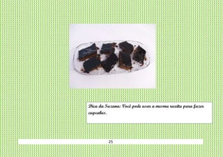 25
Dica da Suzana: Você pode usar a mesma receita para fazer
cupcakes.
 