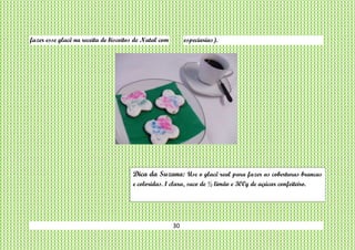 30
fazer esse glacê na receita de biscoitos de Natal com especiarias).
Dica da Suzana: Use o glacê real para fazer as coberturas brancas
e coloridas. 1 clara, suco de ½ limão e 300g de açúcar confeiteiro.
 