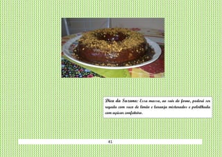 41
Dica da Suzana: Essa massa, ao sair do forno, poderá ser
regada com suco de limão e laranja misturados e polvilhada
com açúcar confeiteiro.
 
