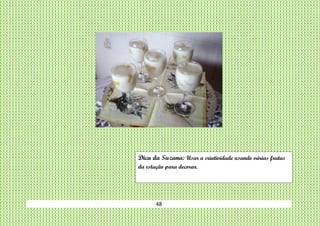 48
Dica da Suzana: Usar a criatividade usando várias frutas
da estação para decorar.
 