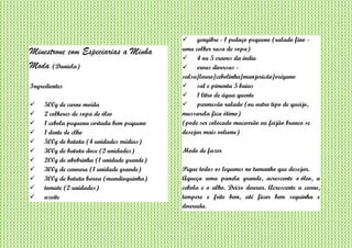 Minestrone com Especiarias a Minha
Moda (Daniela)
Ingredientes
 500g de carne moída
 2 colheres de sopa de óleo
 1 cebola pequena cortada bem pequeno
 1 dente de clho
 500g de batata (4 unidades médias)
 300g de batata doce (2 unidades)
 200g de abobrinha (1 unidade grande)
 300g de cenoura (1 unidade grande)
 300g de batata baroa (mandioquinha)
 tomate (2 unidades)
 azeite
 gengibre - 1 pedaço pequeno (ralado fino -
uma colher rasa de sopa)
 4 ou 5 cravos da índia
 ervas diversas -
salsa/louro/cebolinha/manjericão/orégano
 sal e pimenta 5 baias
 1 litro de água quente
 parmesão ralado (ou outro tipo de queijo,
mussarela fica ótimo)
(pode ser colocado macarrão ou feijão branco se
desejar mais volume)
Modo de fazer
Pique todos os legumes no tamanho que desejar.
Aqueça uma panela grande, acrescente o óleo, a
cebola e o alho. Deixe dourar. Acrescente a carne,
tempere e frite bem, até ficar bem sequinha e
dourada.
 