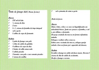 Torta de frango diet (Maria Josina)
Massa
 250 ml de leite
 ½ xícara de óleo
 2 ovos
 1 e ½ xícara de farinha de trigo integral
 sal a gosto
 1 colher de sopa de fermento
Recheio
 1 peito de frango sem pele
 ½ litro de caldo de galinha
 4 colheres de sopa de óleo
 2 dentes de alho amassado
 1 cebola picada
 3 tomates sem pele e sem semente picados
 1 xícara de ervilha
 sal e pimenta do reino a gosto
Modo de fazer
Massa
Bata o leite, o óleo e os ovos no liquidificador em
velocidade baixa. Junte aos poucos a farinha, o sal
e, por último, o fermento.
Despeje a metade da massa em forma refratária
untada.
Coloque o recheio sobre a massa.
Cubra com o restante da massa, coloque queijo
ralado e leve ao forno pré- aquecido até dourar.
Recheio
Cozinhe o frango no caldo até ficar macio. Reserve 1
xícara de chá do caldo de cozimento.
Desfie o frango e reserve.
 