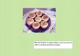 Dica da Suzana: Se preferir coloque a massa por cima do
recheio, assim ficará parecendo uma quiche.
 