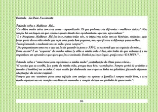 86
Cantinho da Dani Nascimento
Falando sobre o Mulheres Mil...
“Eu obtive muita coisa com esse curso - aprendizado. Vi que podemos ser diferentes - mulheres únicas! Mas
sempre há um lugar em que seremos iguais diante das oportunidades que nos apresentam.”
“E o Programa Mulheres Mil fez isso, tratou todas nós, se interessou pelas nossas histórias, vivências, quis
fazer parte dessa vida ainda que seja uma parte bem pequena, mas que fizesse a diferença para melhor.
Transformando e mudando nossas vidas para sempre!”.
“Me perguntaram uma vez o que eu fazia quando ia para o IFSC, eu respondi que eu esquecia de mim....
Como assim? É eu "esquecia" da minha rotina (e olha a minha vida é boa, não tenho do que reclamar) e me
empenhava em aprender o que quer que fosse ensinado. Conheci pessoas legais, professores ÚNICOS!”.
Falando sobre o “minestrone com especiarias a minha moda”, contribuição da Dani para o livro...
“A receita que eu escolhi, faz parte da minha vida, porque traz boas recordações. Sempre gostei de cozinhar e
inventar (também) na cozinha. E essa receita foi elaborada com o que eu tinha na geladeira, fazendo algumas
adaptações da versão original.
Sempre que nos reunimos para uma refeição com amigos ou apenas a família é sempre muito bom, e essa
receita aqueceu nossos corações em diversos momentos e sempre deixou um gostinho de quero mais.”.
 