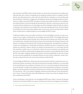 REDD no Brasil:
                                                                                  um enfoque amazônico




pelo mecanismo de REDD. Ainda, o Brasil mantém um sistema de monitoramento por satélite, ope-
rado pelo Inpe, que o coloca na vanguarda da tecnologia que poderá auxiliar na medição e veriﬁca-
ção de novos desmatamentos e, assim, aferir de modo efetivo as reduções no ritmo de destruição
de suas ﬂorestas. Finalmente, o engajamento de diferentes setores da sociedade brasileira na discus-
são de um regime nacional de REDD, somados aos esforços dos estados amazônicos em estabelecer
seus próprios planos e metas de redução de desmatamento, reforçam a tese de que o país tem enor-
me potencial para implementar uma nova lógica econômica baseada na baixa emissão de carbono.
A indicação mais nítida desta nova tendência foi a discussão realizada pelo Fórum de Governadores
da Amazônia. Este Fórum promoveu debates sobre o assunto por meio de sua força tarefa e indicou
vários caminhos para a implementação de uma estratégia de REDD no país .

A liderança brasileira nesta nova ordem econômica só será consolidada, contudo, se o país se an-
tecipar a outras nações na deﬁnição de sua estratégia nacional de REDD. Tal estratégia deverá estar
alicerçada sobre diferentes planos de ação, tanto nacional quanto estaduais, que tenham dois objeti-
vos fundamentais: valoração ﬁnanceira das tentativas de manutenção dos estoques ﬂorestais e dos
esforços na redução das emissões de GEE oriundas do desmatamento. Será igualmente fundamen-
tal para esta estratégia que a distribuição de benefícios de REDD seja justa e transparente e atinja
aqueles que realmente realizam esforços de redução de desmatamento ou conservação ﬂorestal.
Será necessário também que um investimento maciço de recursos ﬁnanceiros seja realizado para
que ocorra uma efetiva transformação da agropecuária, tornando-a uma atividade de baixa emissão
de GEE. Estas ações, integradas àquelas de comando e controle, possibilitarão ao país criar as bases
de uma economia estabelecida na valoração ﬂorestal e de seus serviços ambientais e ainda contri-
buir para o desenvolvimento de sua economia de baixa emissão de GEE.

Uma estratégia de REDD para o Brasil, que seja economicamente eﬁciente, socialmente justa e po-
liticamente possível, certamente criará meios econômicos de proteção ambiental e uso sustentável
de recursos ﬂorestais mais modernos e eﬁcientes. Sem isso, o risco de retomada do desmatamento
se tornará elevado. A tendência de longo prazo de aumento da demanda mundial por commodities
(grãos e carne), por exemplo, somada aos investimentos em infraestrutura (Programa de Aceleração
do Crescimento - PAC) e aos ataques à legislação ambiental, pressionarão por novos desmatamen-
tos no futuro. O país enfrentará, então, diﬁculdades para cumprir suas metas de redução de emis-
sões, estabelecidas pela PNMC.

Como contribuição à construção de uma estratégia de REDD para o Brasil, o Instituto de Pesquisa
Ambiental da Amazônia (IPAM), com apoio da Secretaria de Assuntos Estratégicos da Presidência

8   http://www.ipam.org.br/biblioteca/livro/id/248


                                                                                                           23
 